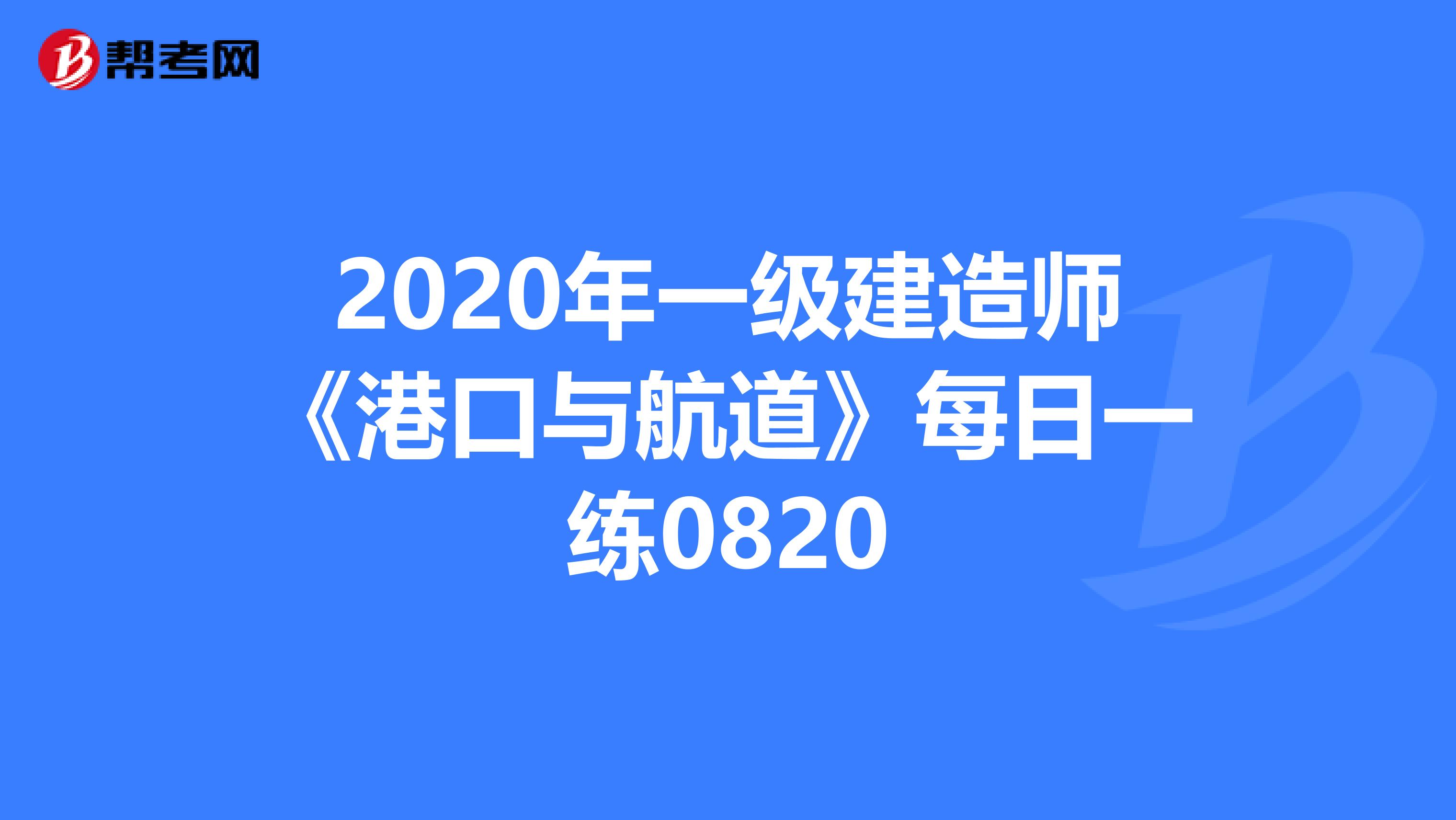 2020年一级建造师《港口与航道》每日一练0820