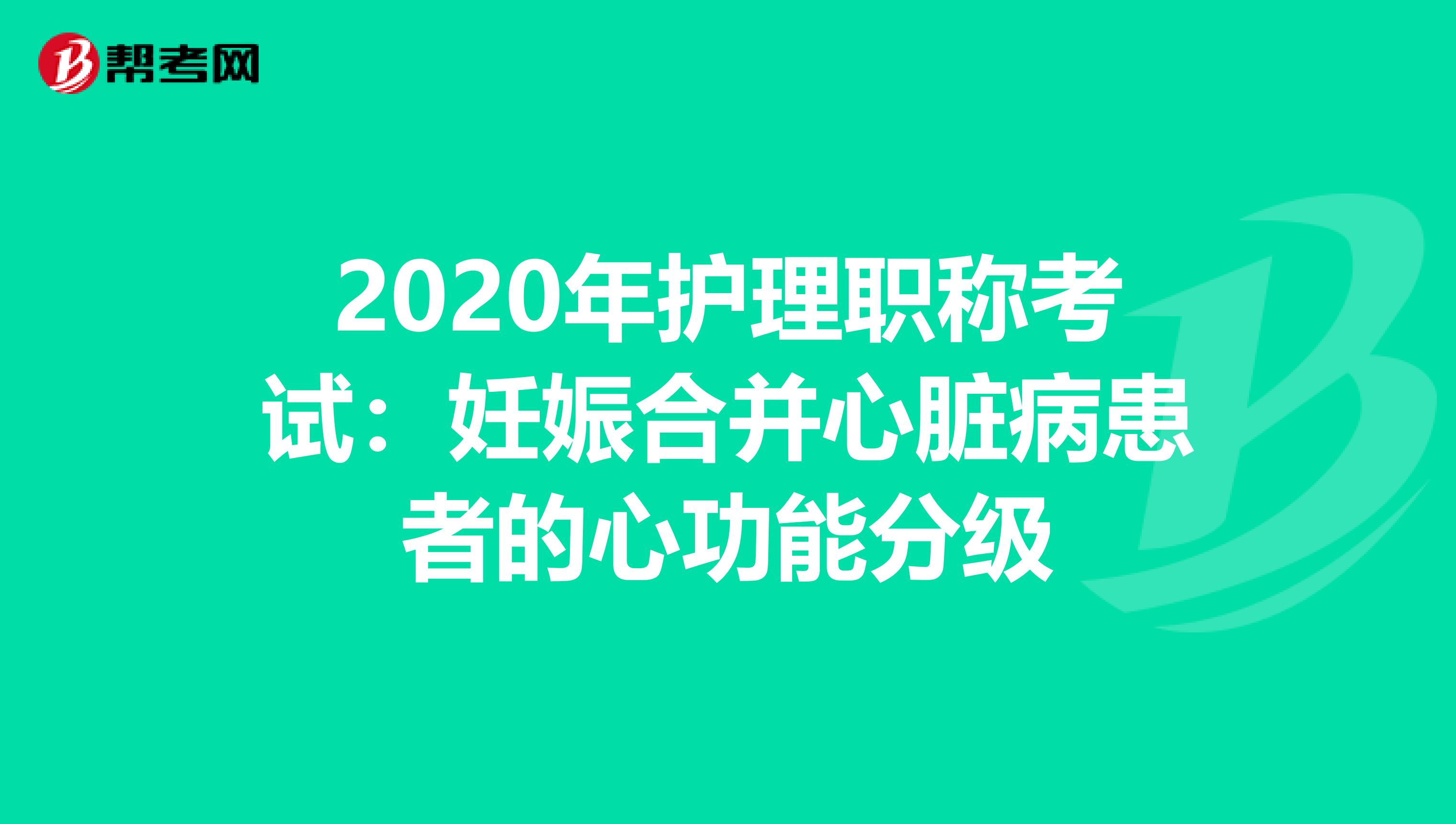 2020年护理职称考试：妊娠合并心脏病患者的心功能分级