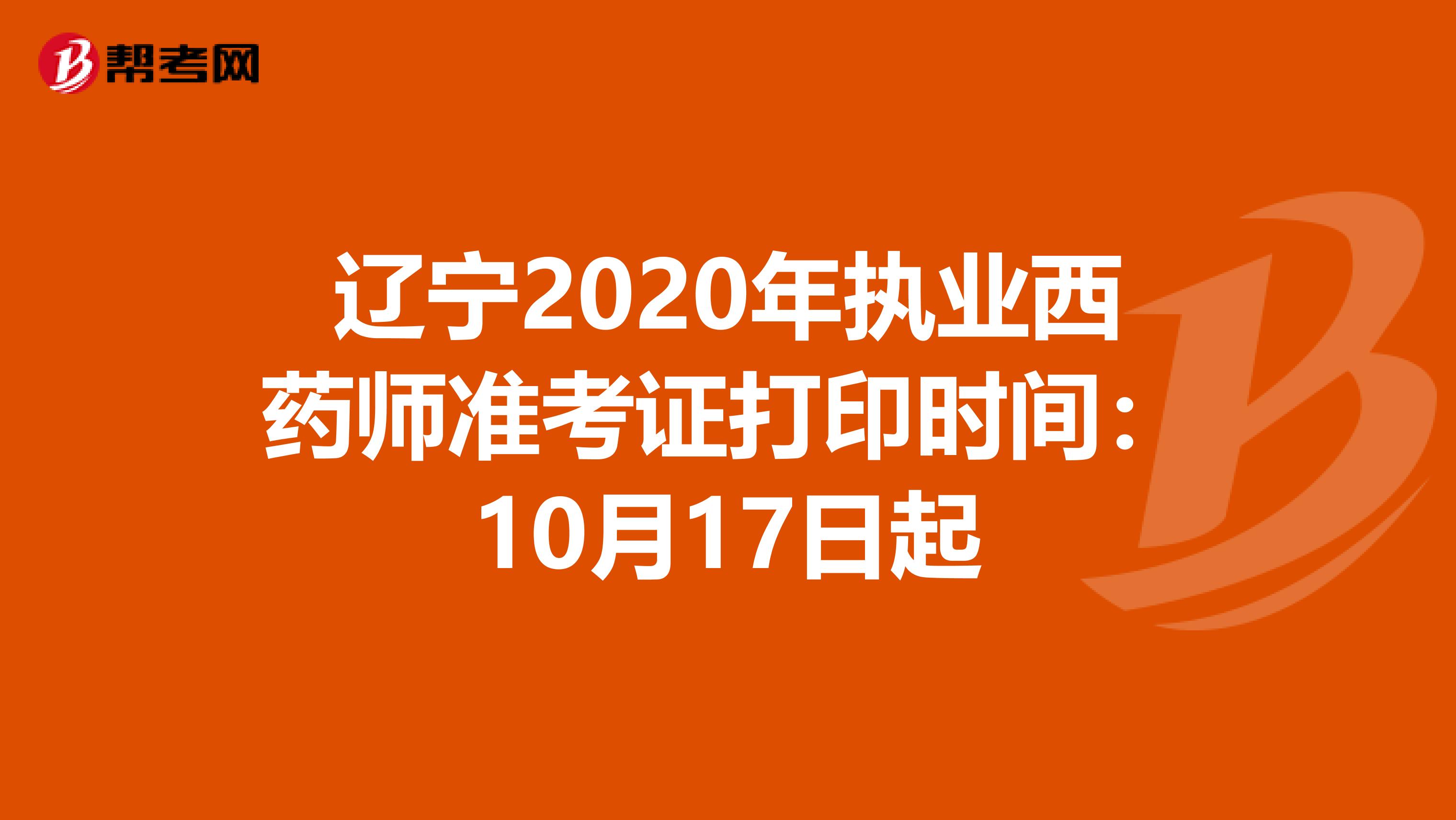 辽宁2020年执业西药师准考证打印时间：10月17日起