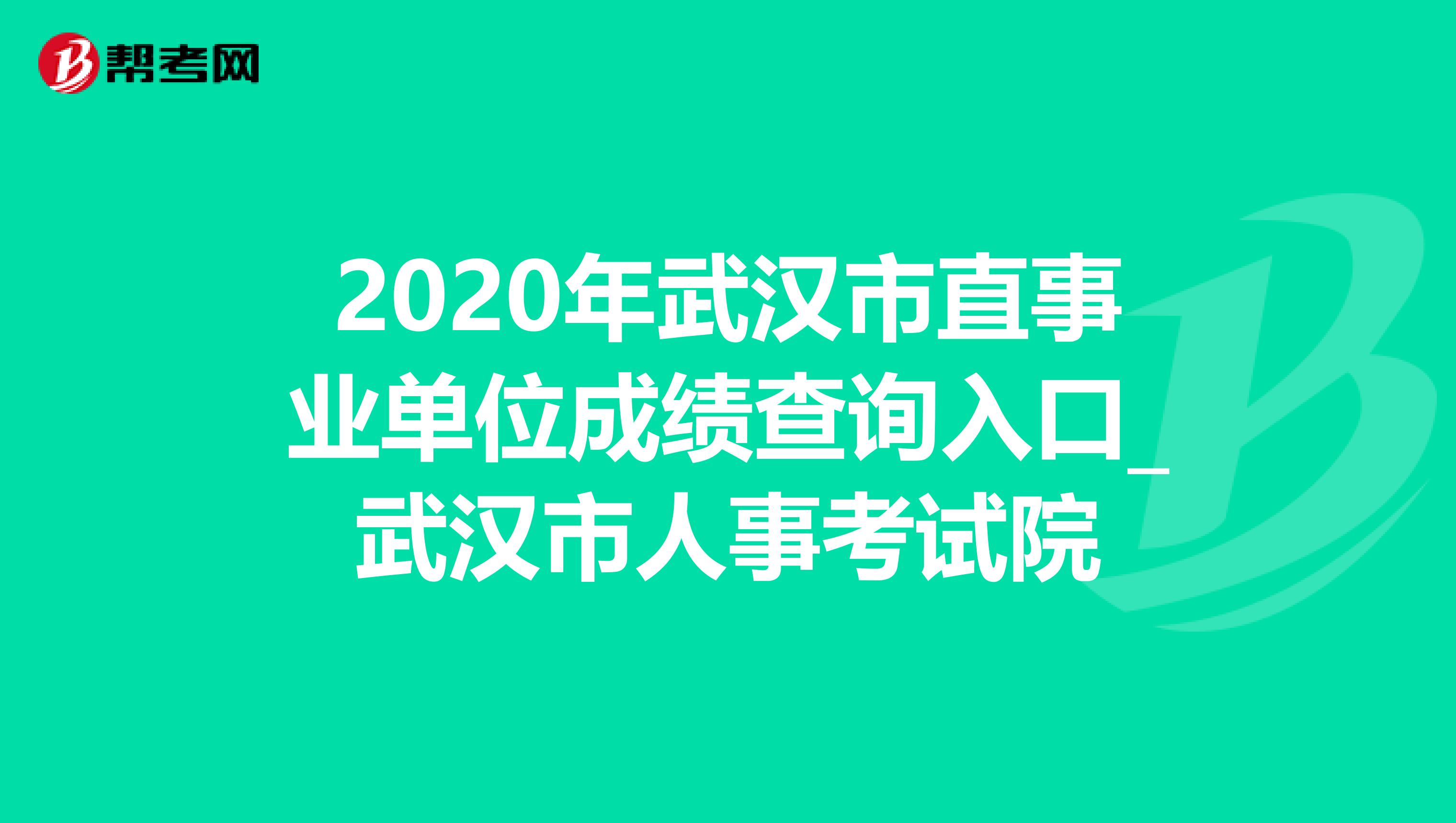 2020年武汉市直事业单位成绩查询入口_武汉市人事考试院