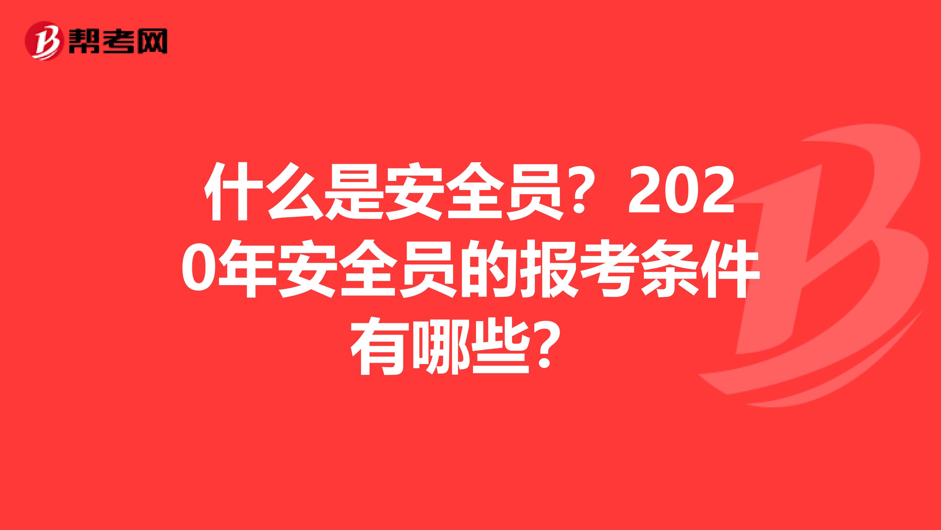 什么是安全员？2020年安全员的报考条件有哪些？