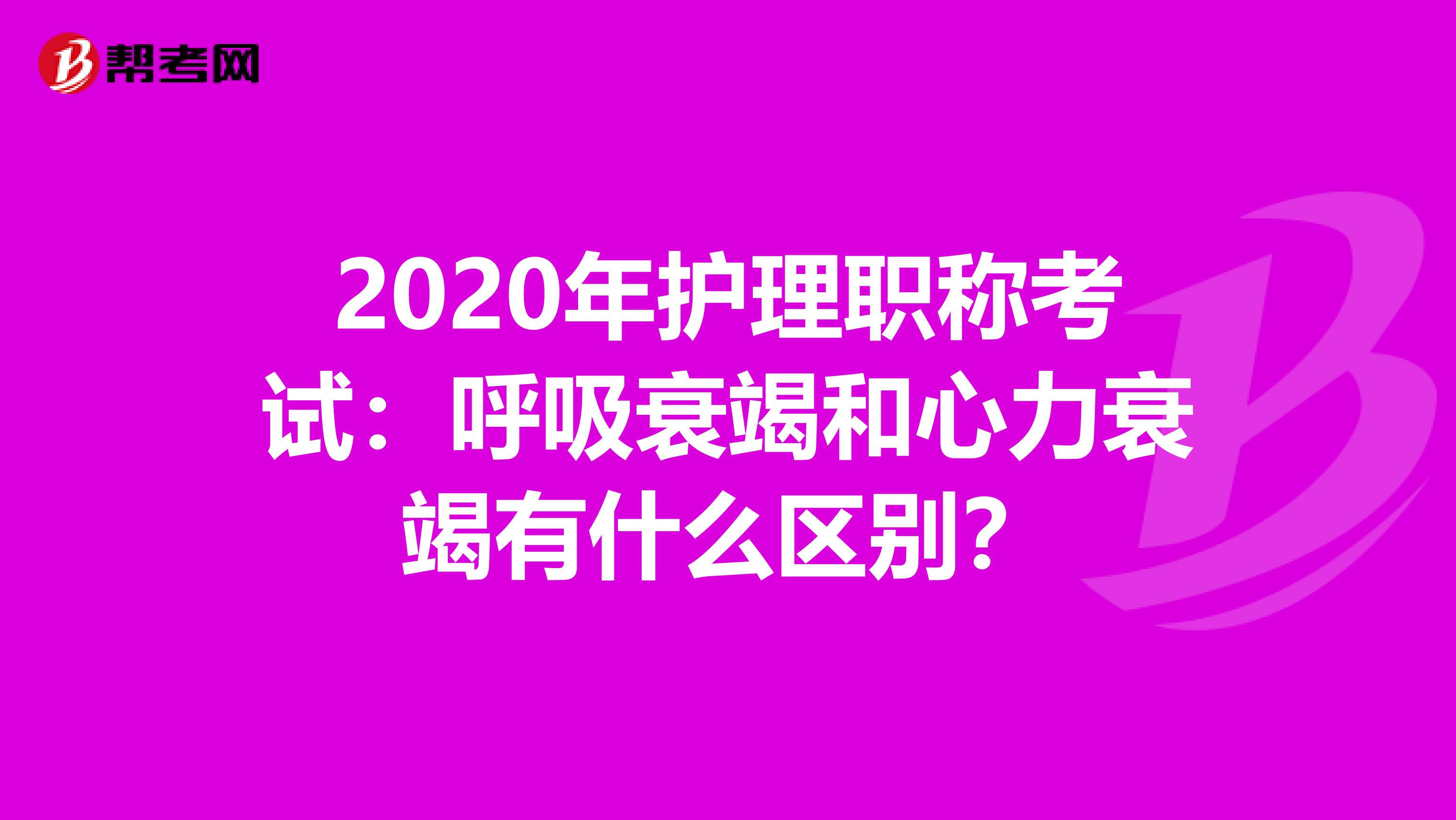 2020年护理职称考试：呼吸衰竭和心力衰竭有什么区别？