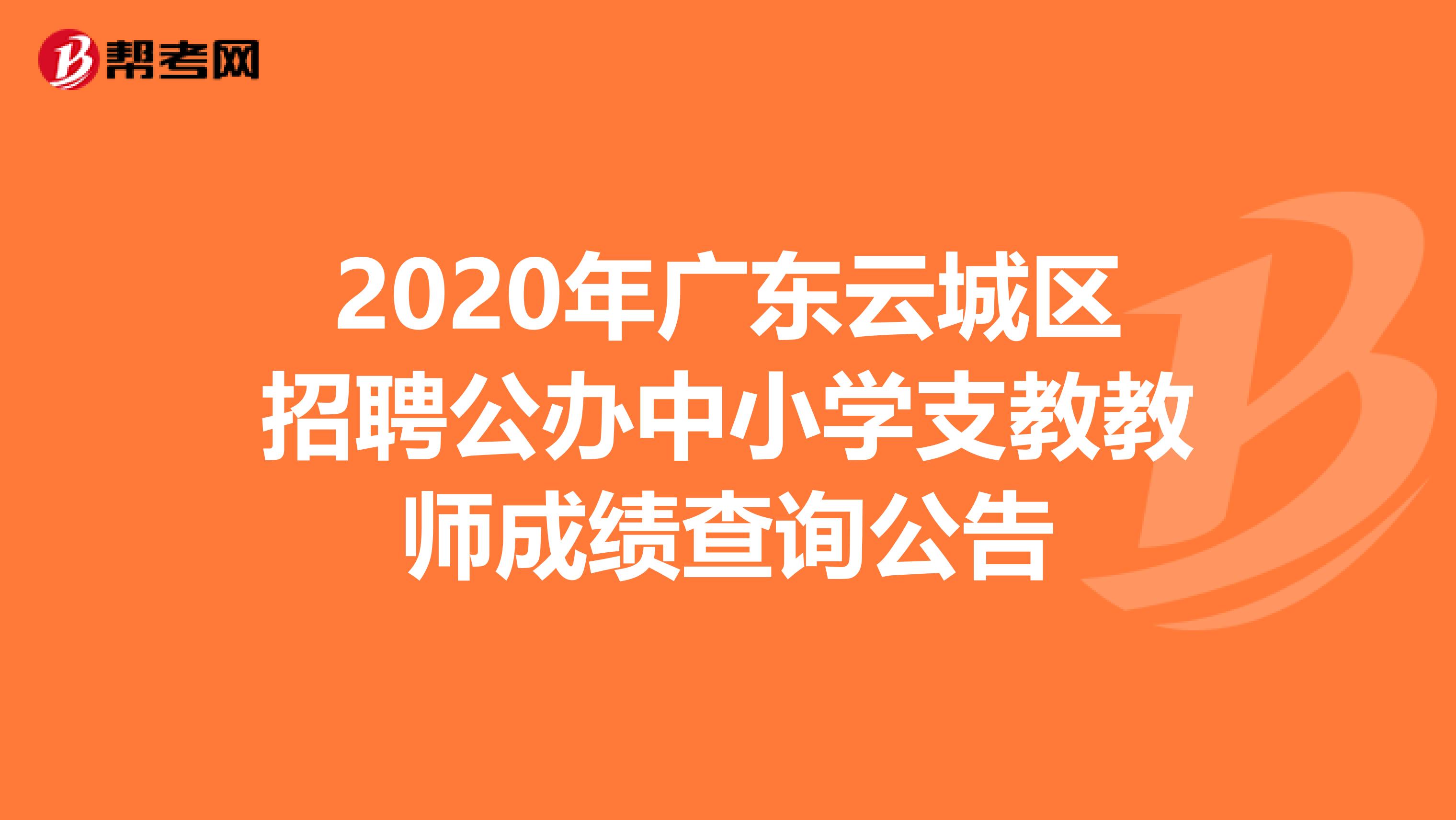 2020年广东云城区招聘公办中小学支教教师成绩查询公告