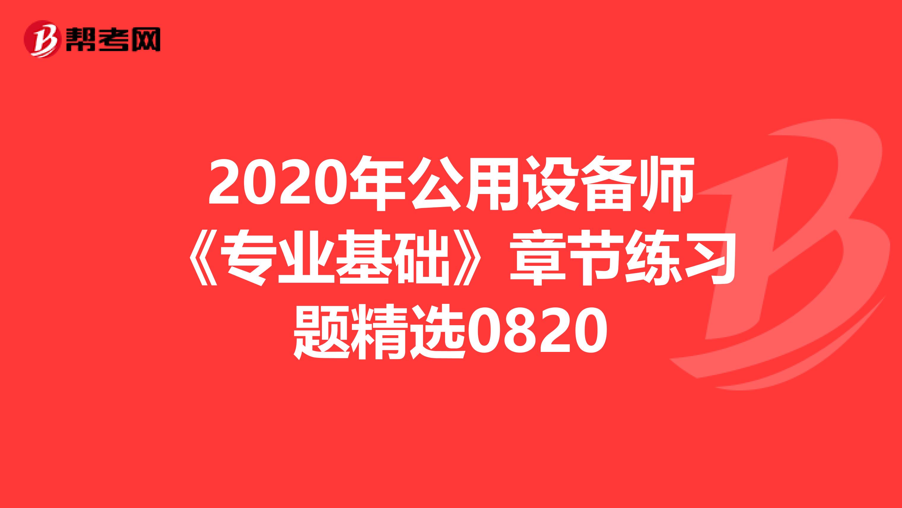 2020年公用设备师《专业基础》章节练习题精选0820