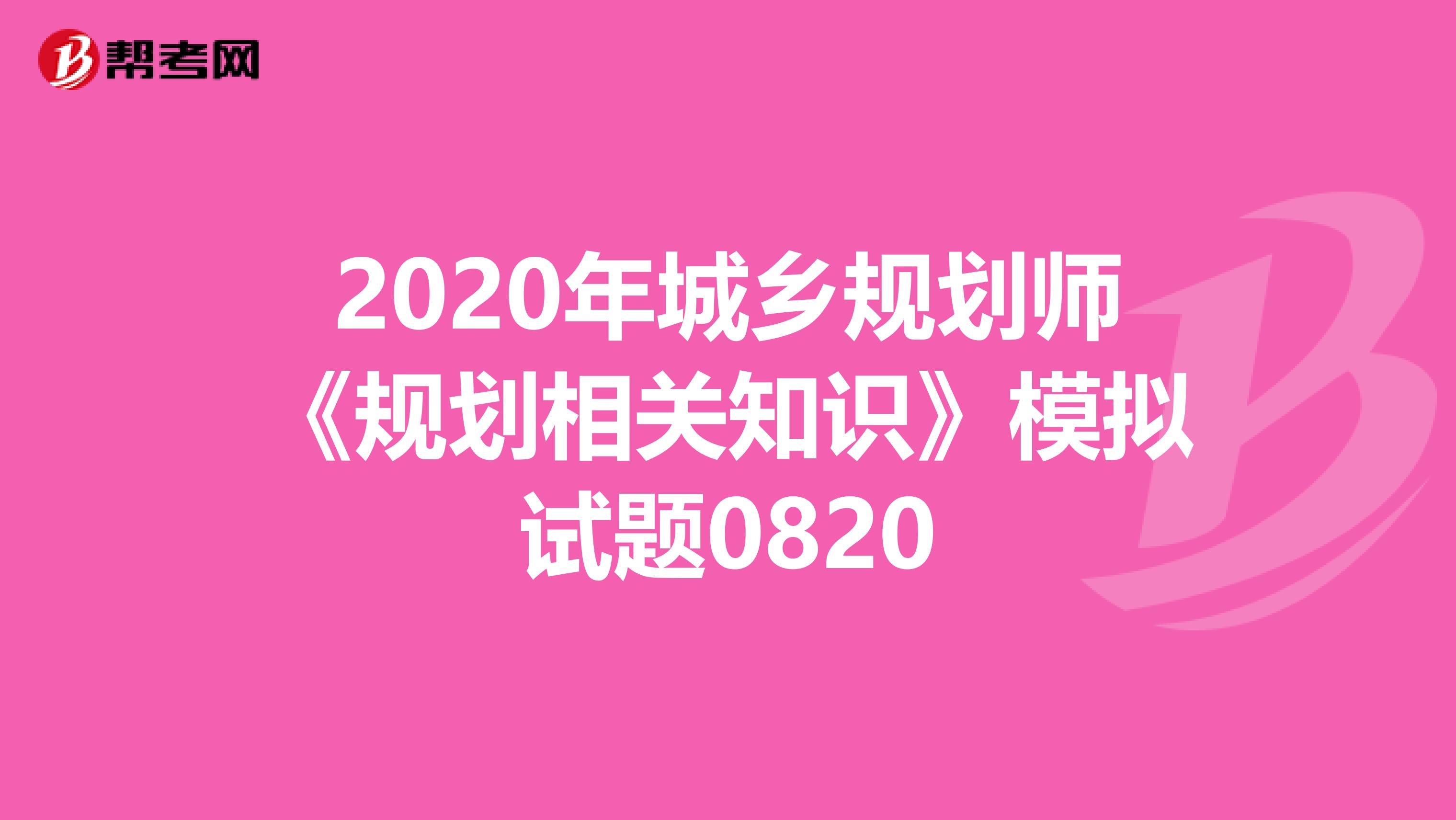 2020年城乡规划师《规划相关知识》模拟试题0820