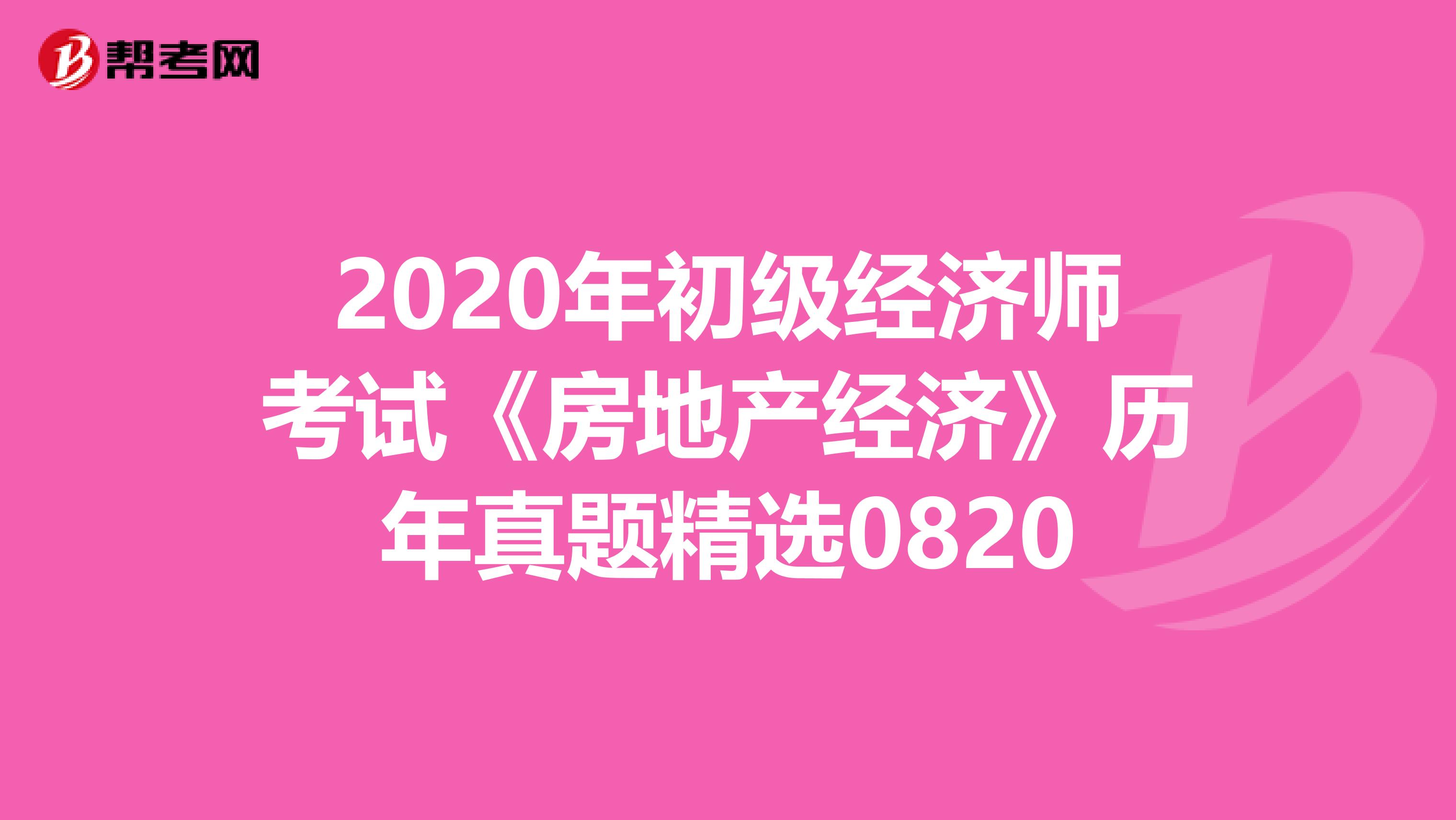 2020年初级经济师考试《房地产经济》历年真题精选0820