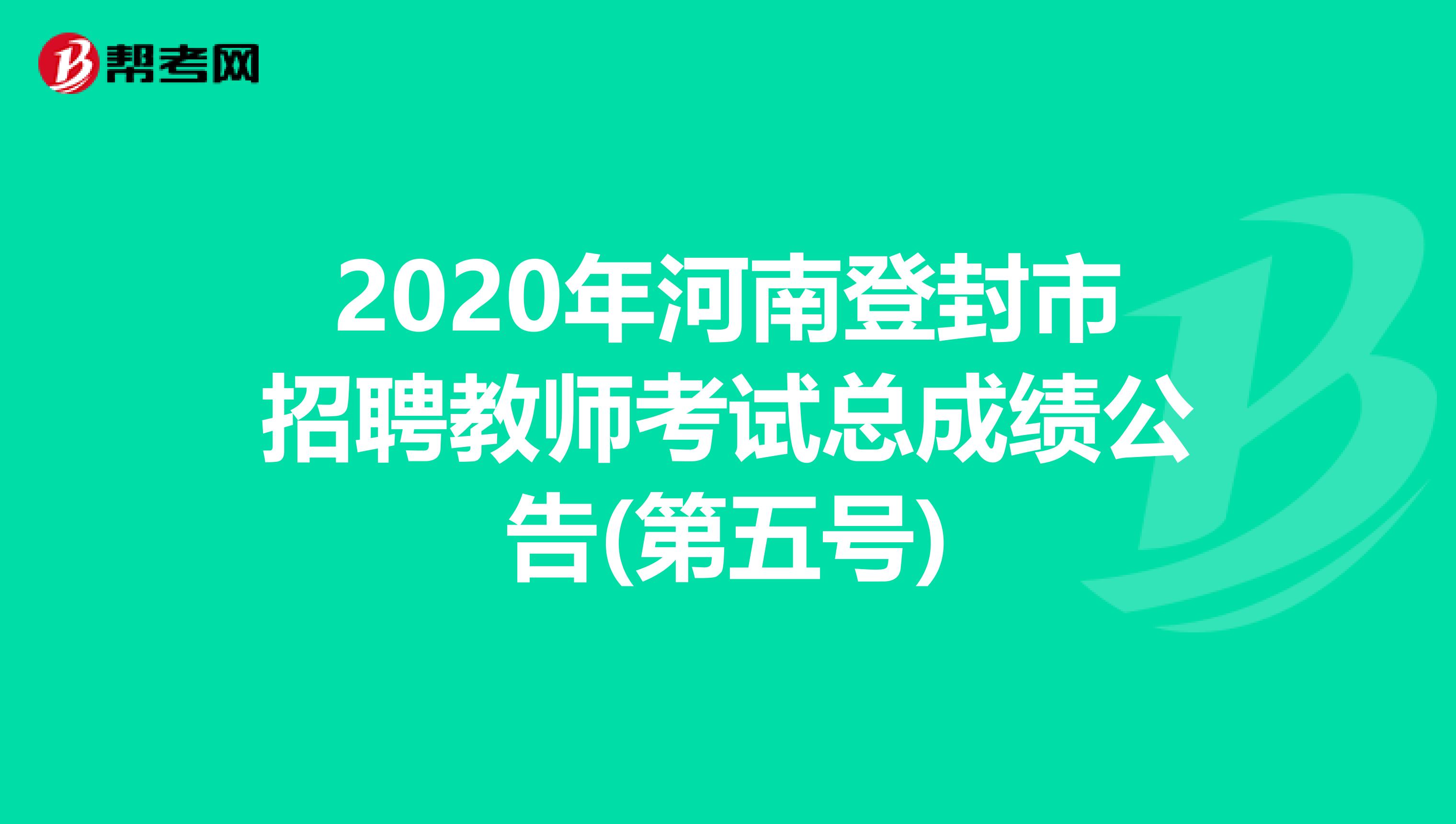 2020年河南登封市招聘教师考试总成绩公告(第五号)