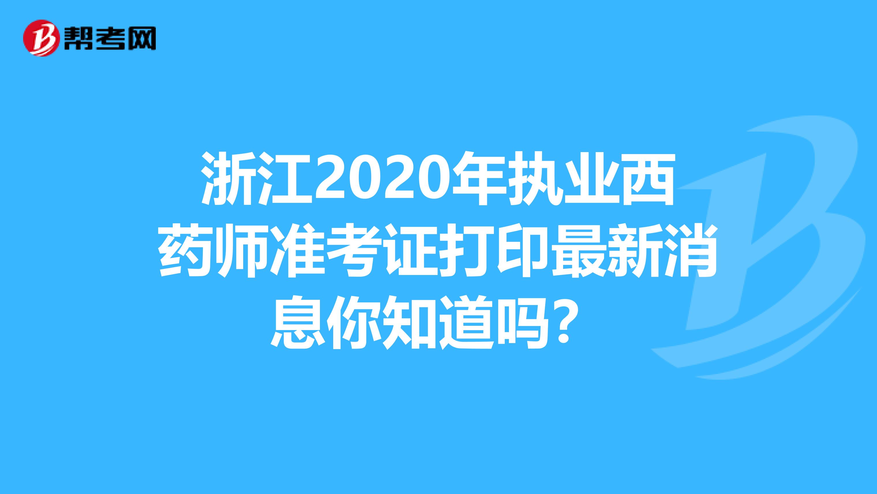 浙江2020年执业西药师准考证打印最新消息你知道吗？