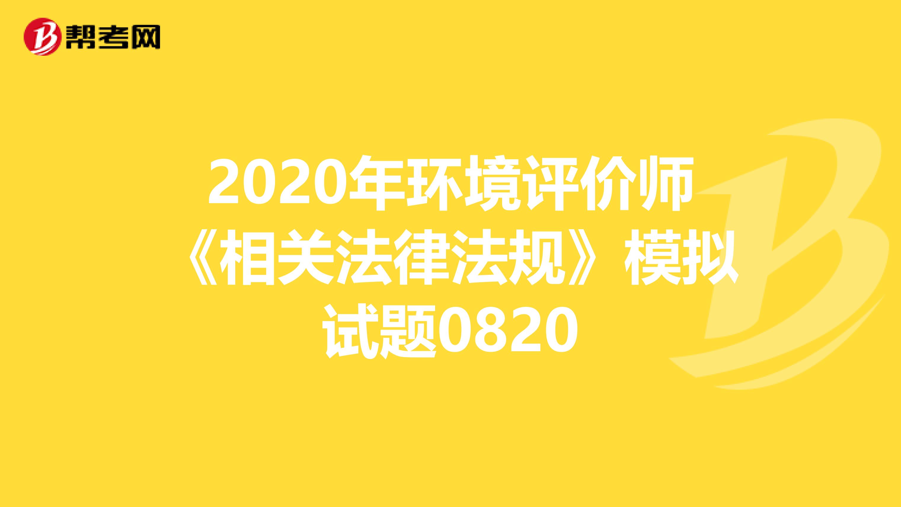 2020年环境评价师《相关法律法规》模拟试题0820