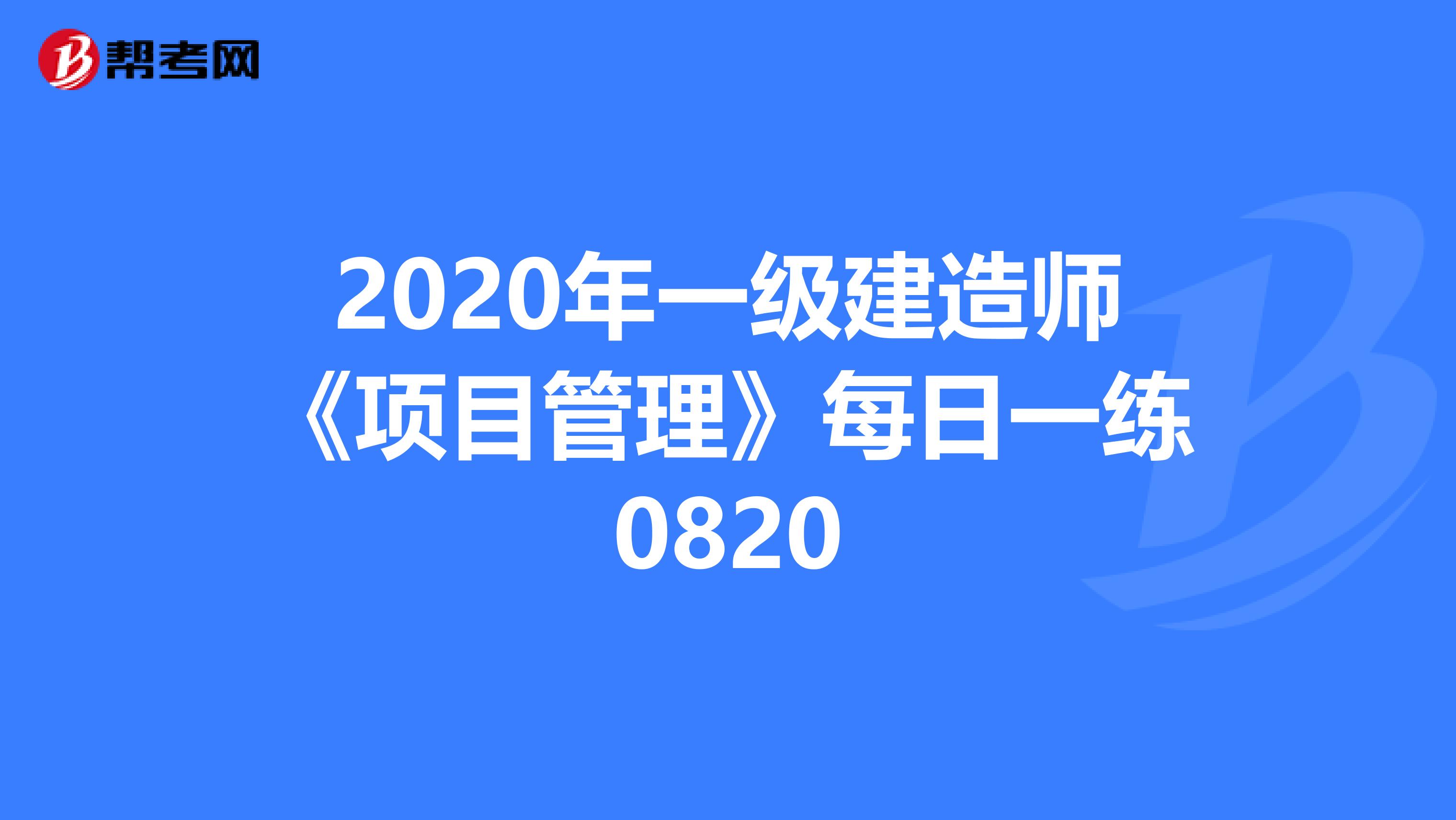 2020年一级建造师《项目管理》每日一练0820