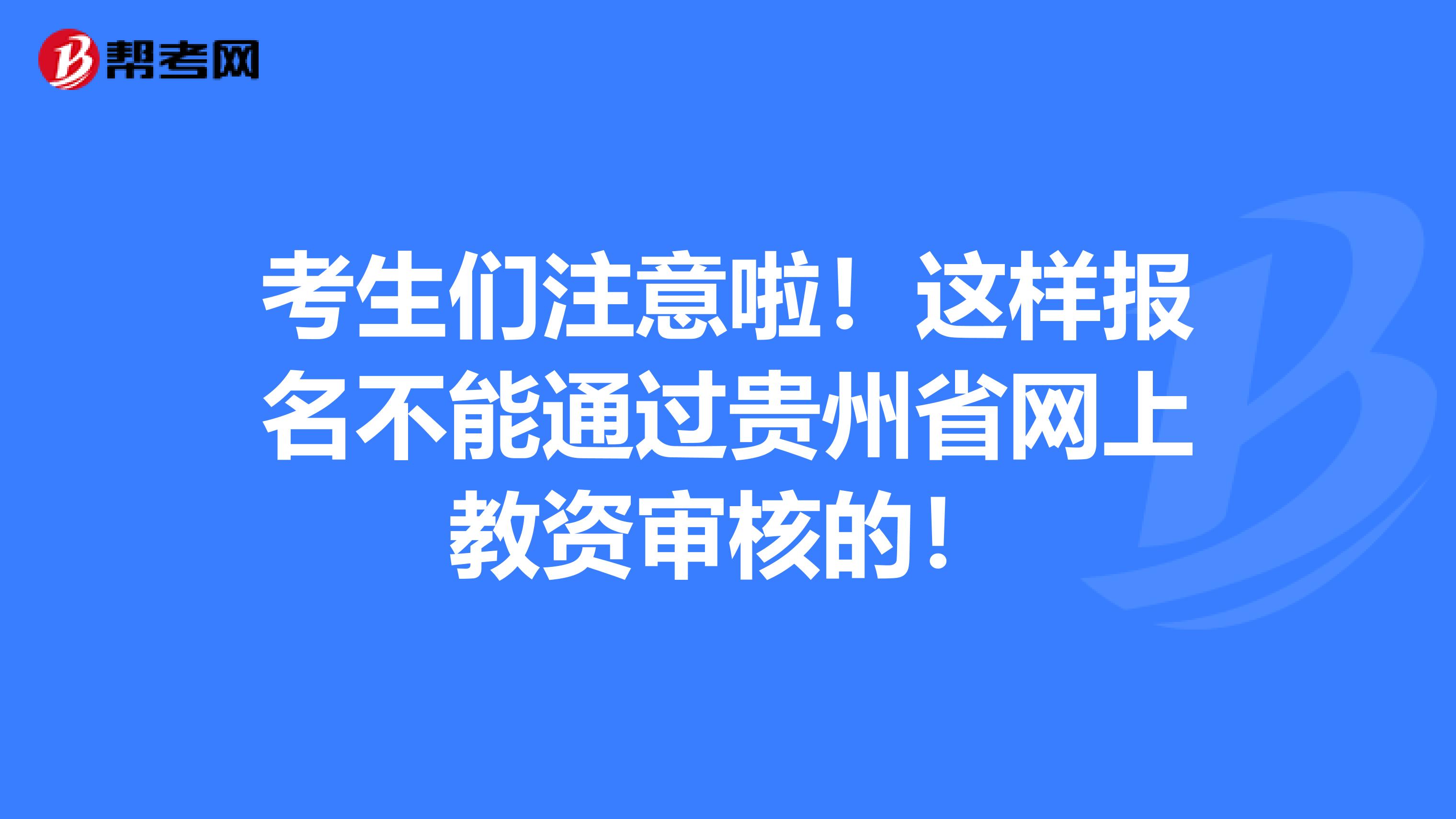 考生们注意啦！这样报名不能通过贵州省网上教资审核的！