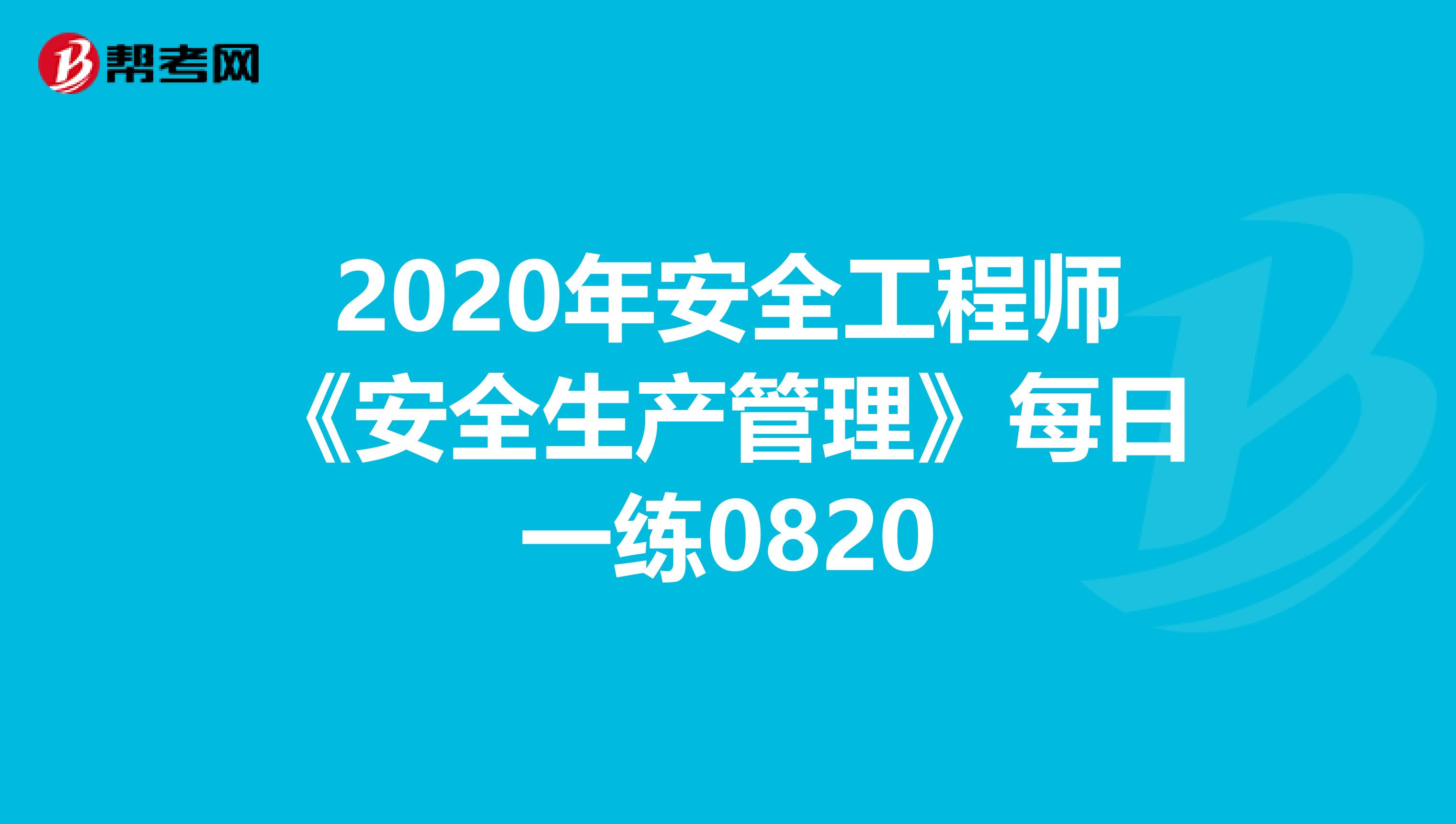 2020年安全工程师《安全生产管理》每日一练0820