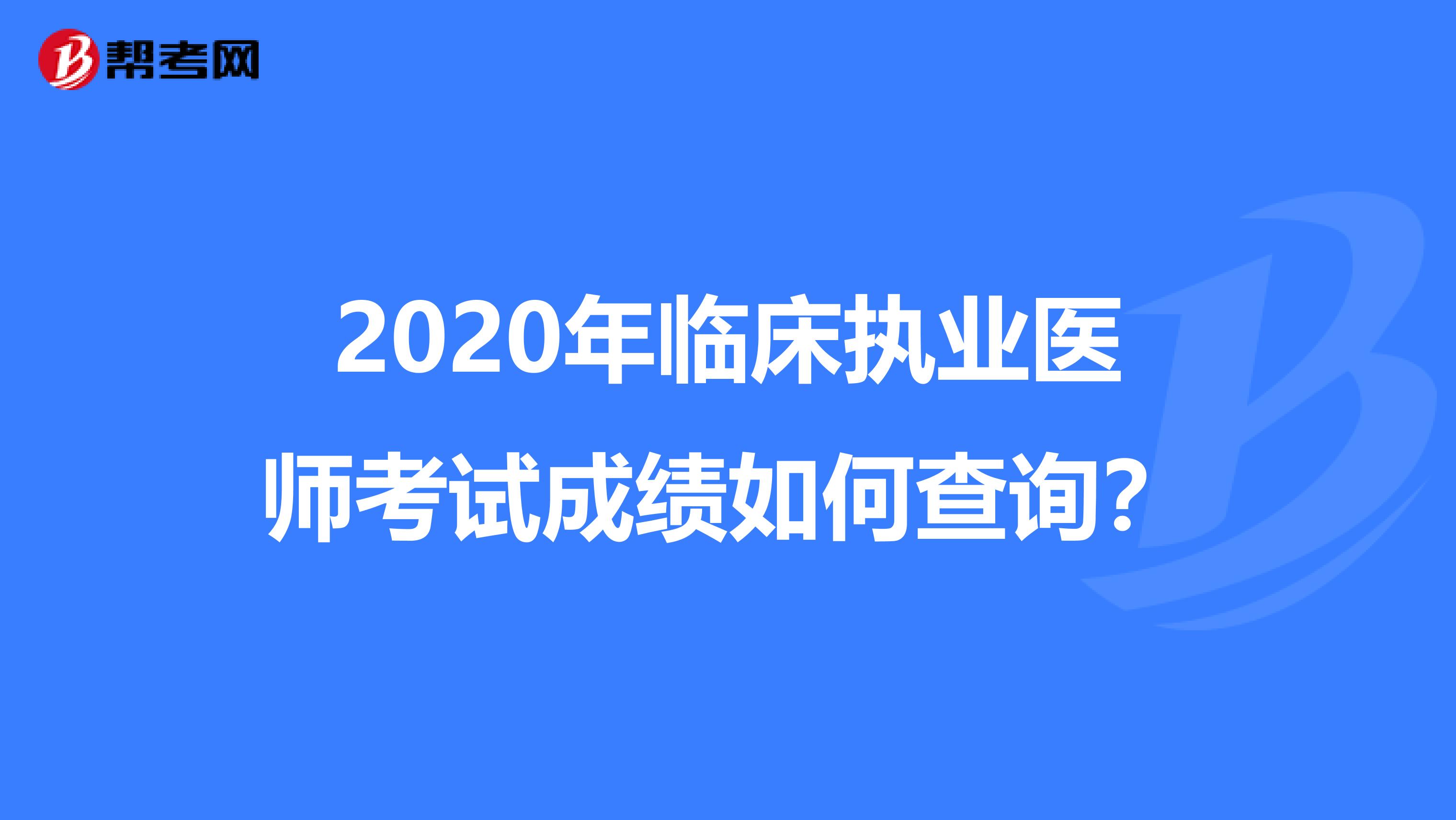 2020年临床执业医师考试成绩如何查询？