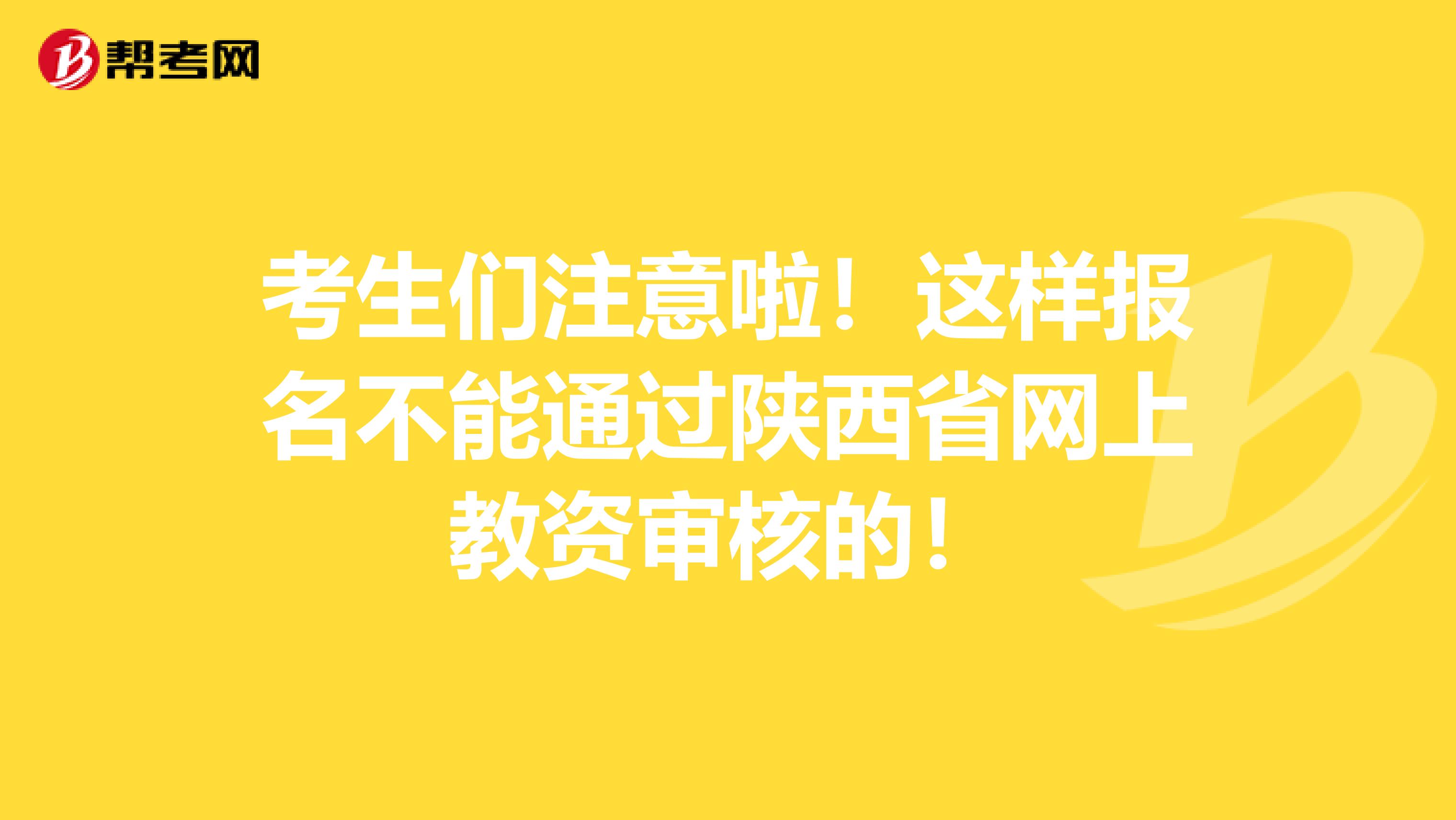 考生们注意啦！这样报名不能通过陕西省网上教资审核的！