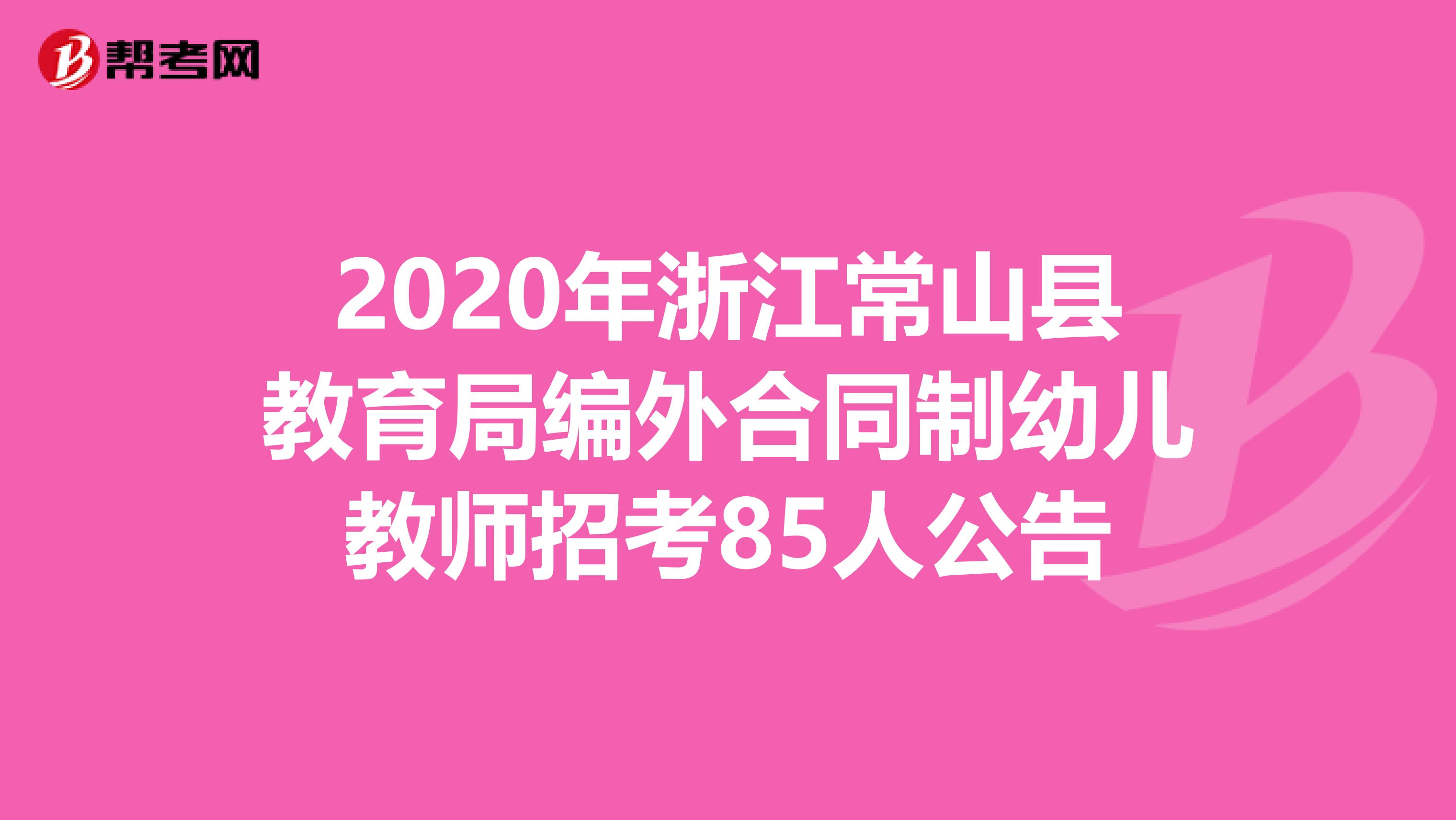 2020年浙江常山县教育局编外合同制幼儿教师招考85人公告