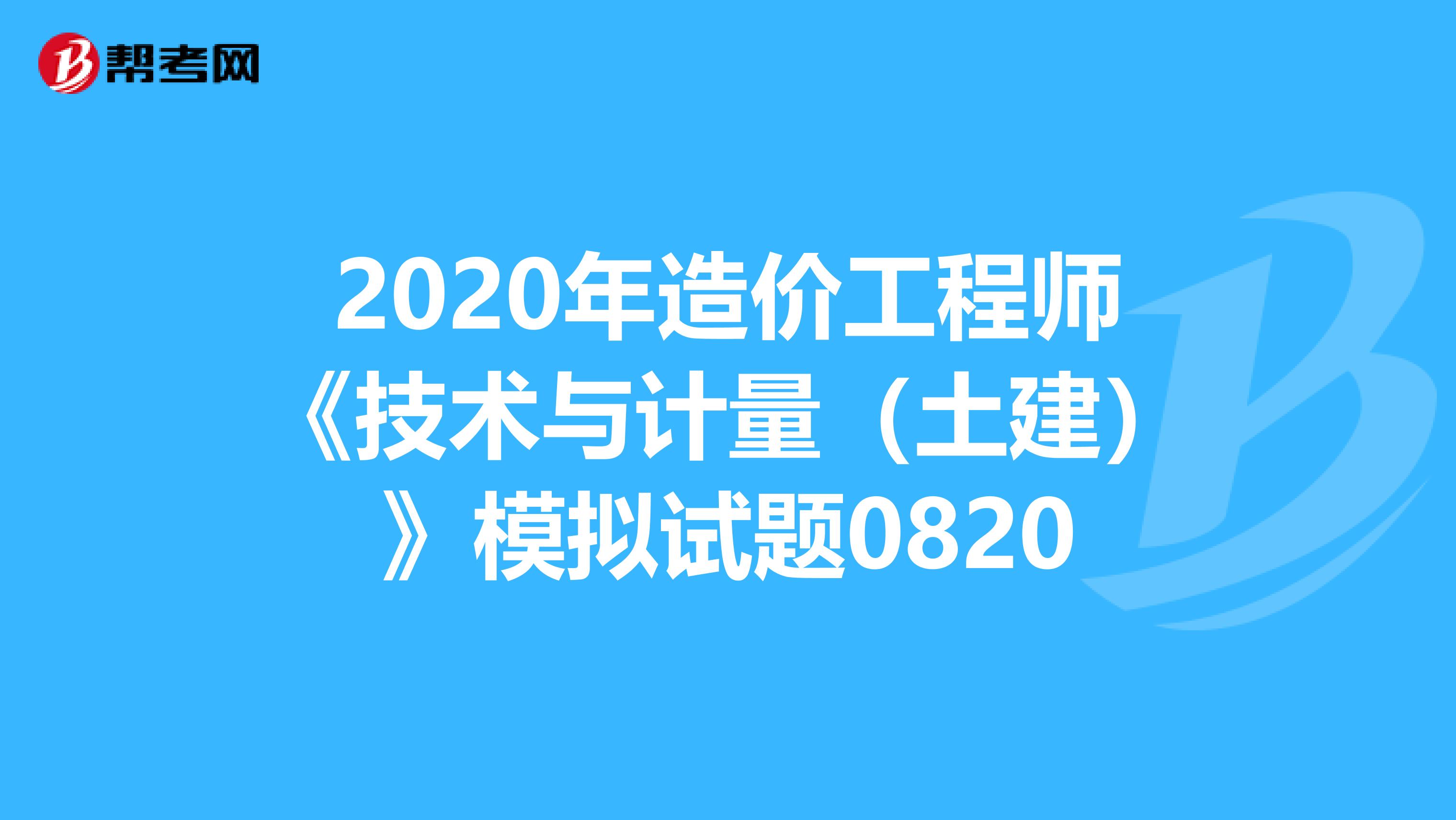 2020年造价工程师《技术与计量（土建）》模拟试题0820