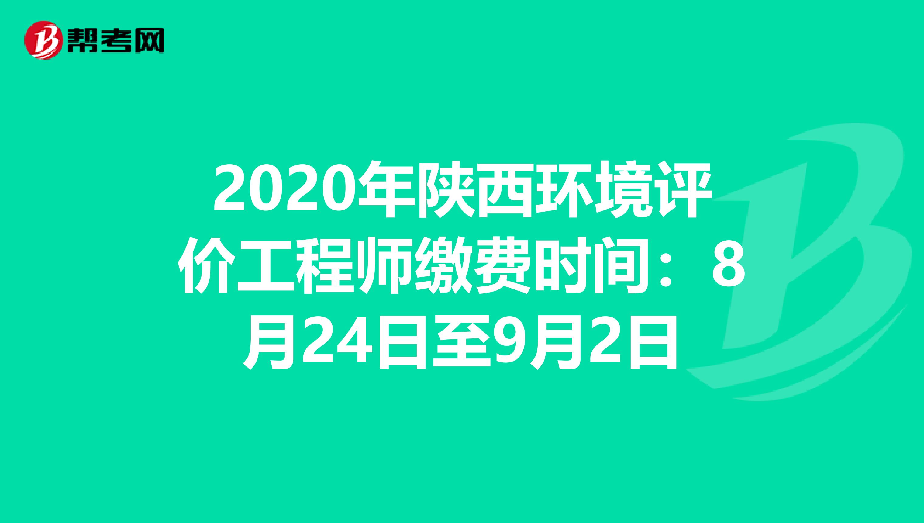 2020年陕西环境评价工程师缴费时间：8月24日至9月2日