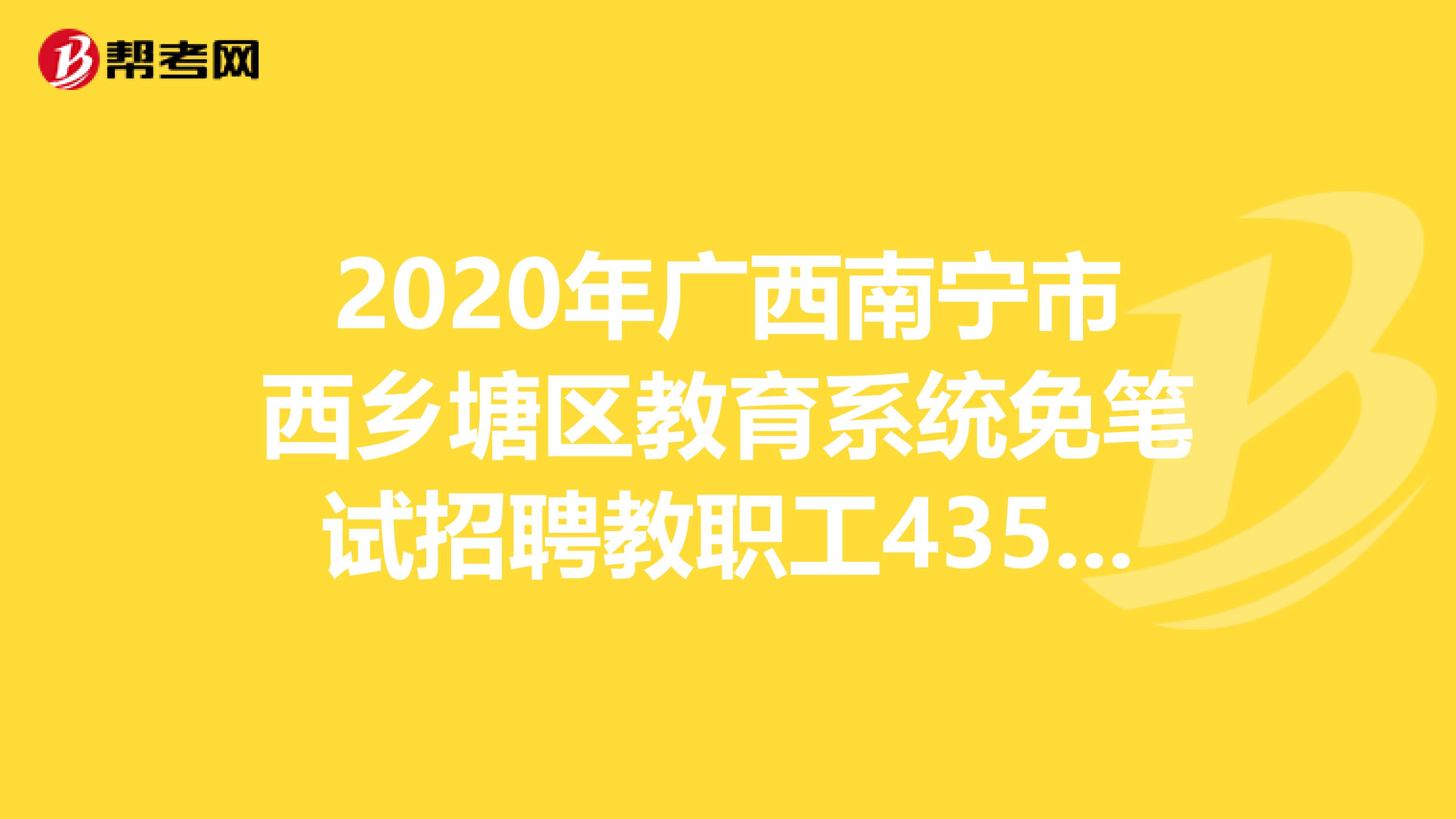 2020年广西南宁市西乡塘区教育系统免笔试招聘教职工435人公告