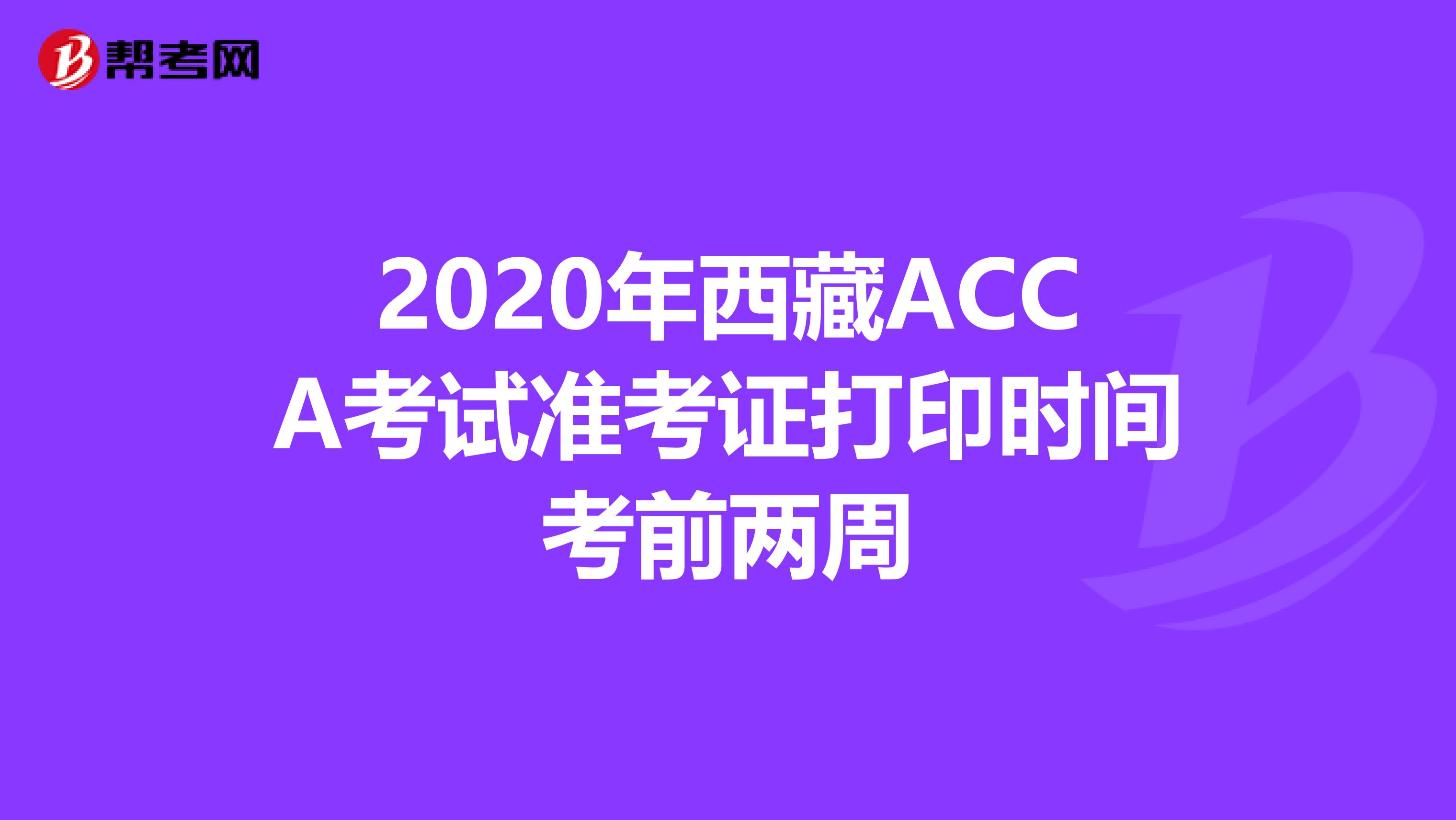 2020年西藏ACCA考试准考证打印时间考前两周