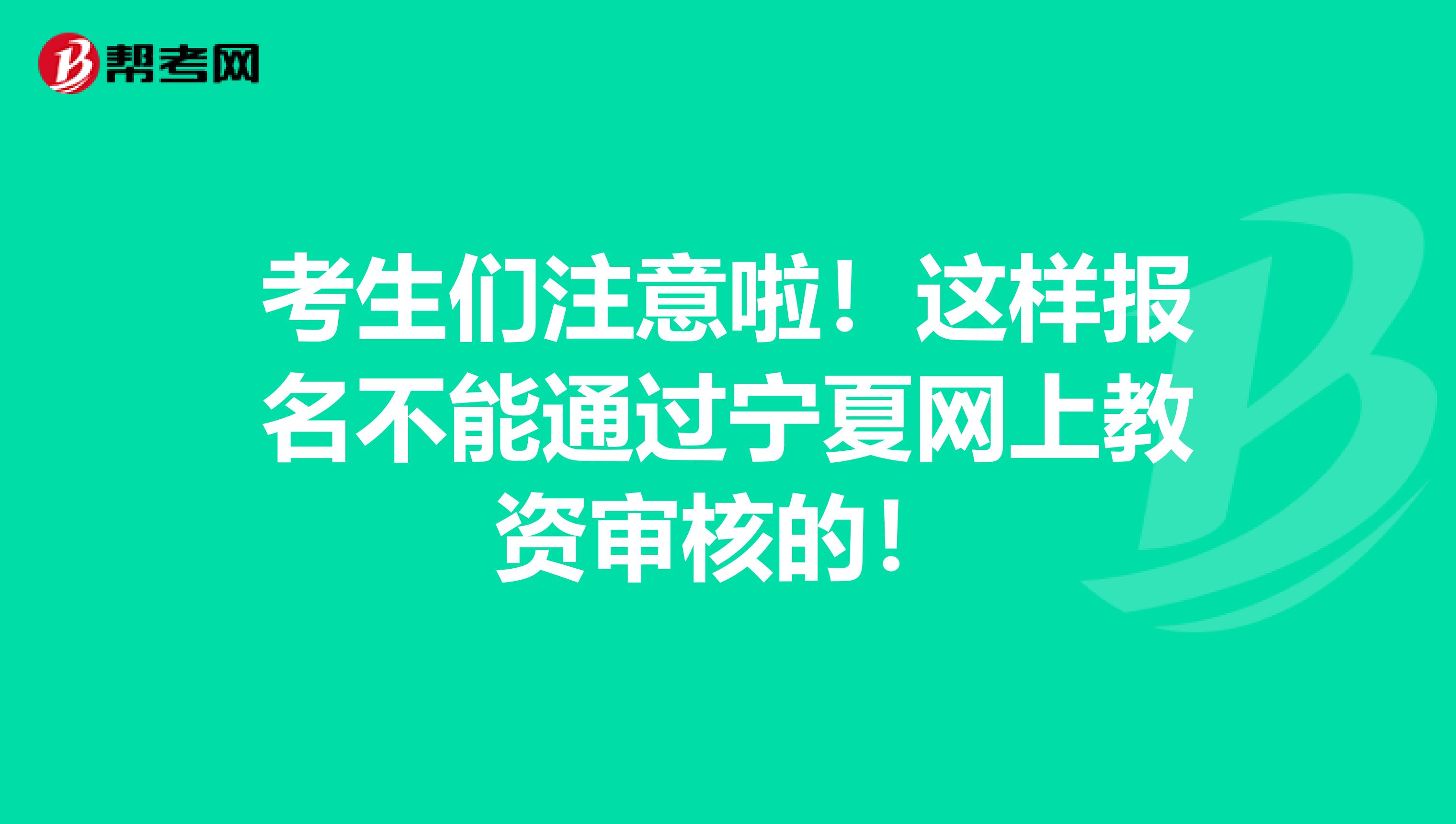 考生们注意啦！这样报名不能通过宁夏网上教资审核的！