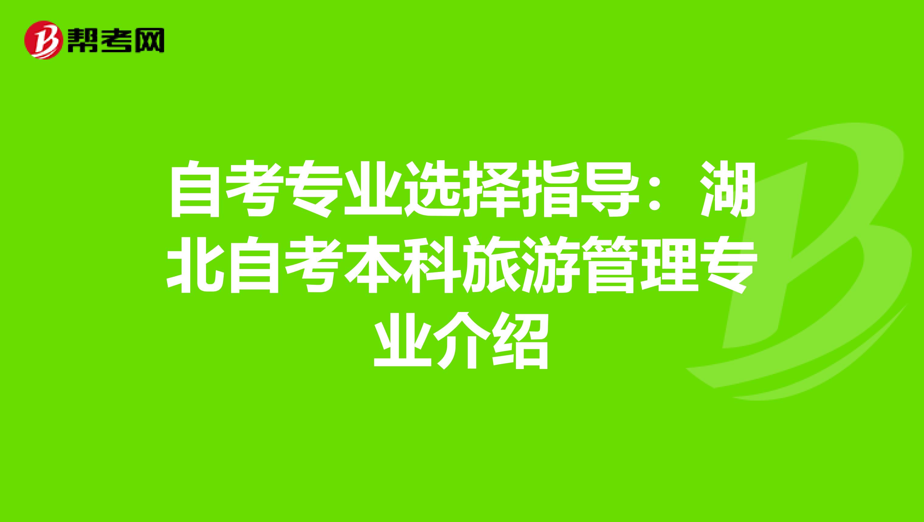 自考专业选择指导：湖北自考本科旅游管理专业介绍