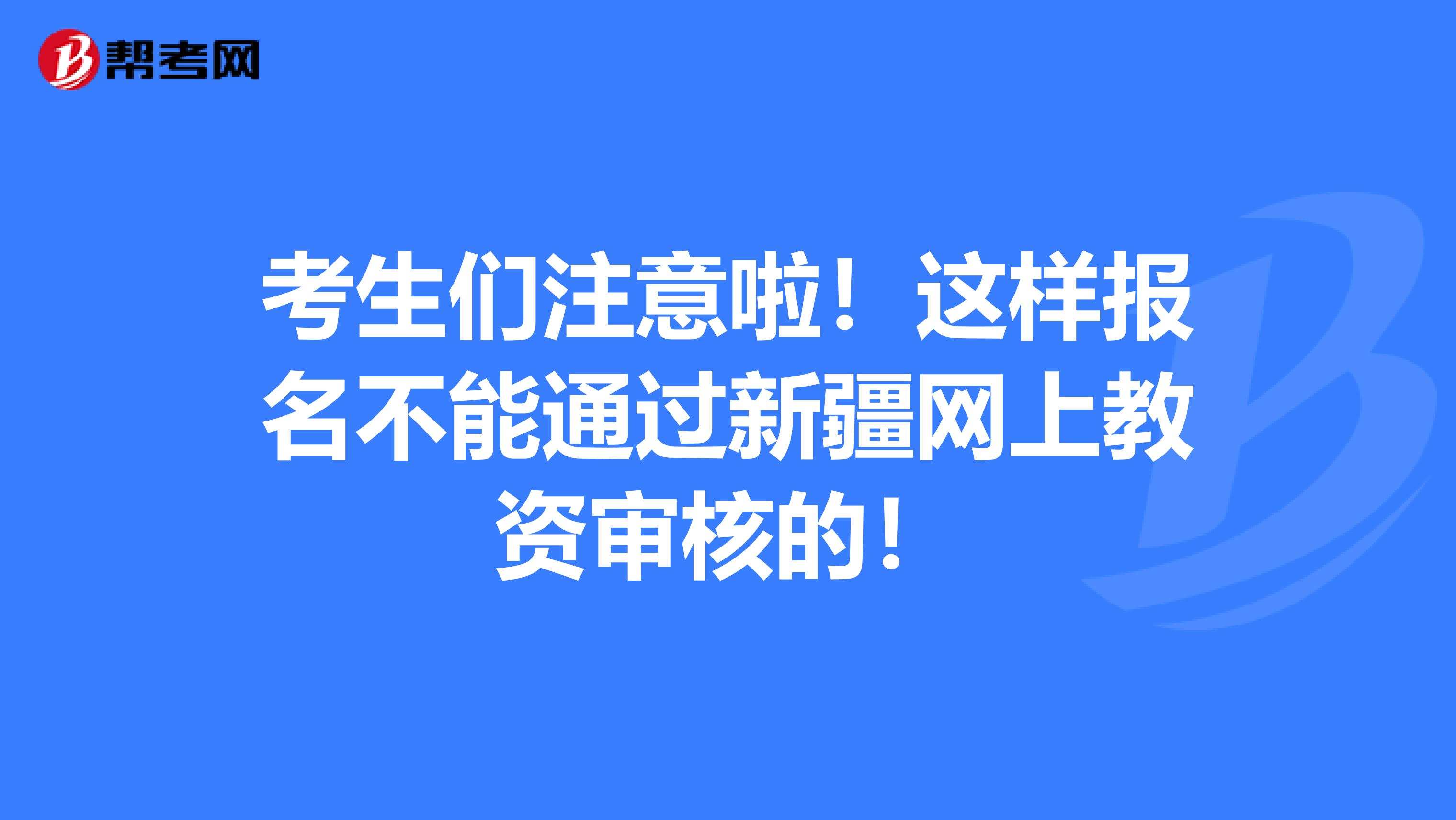 考生们注意啦！这样报名不能通过新疆网上教资审核的！