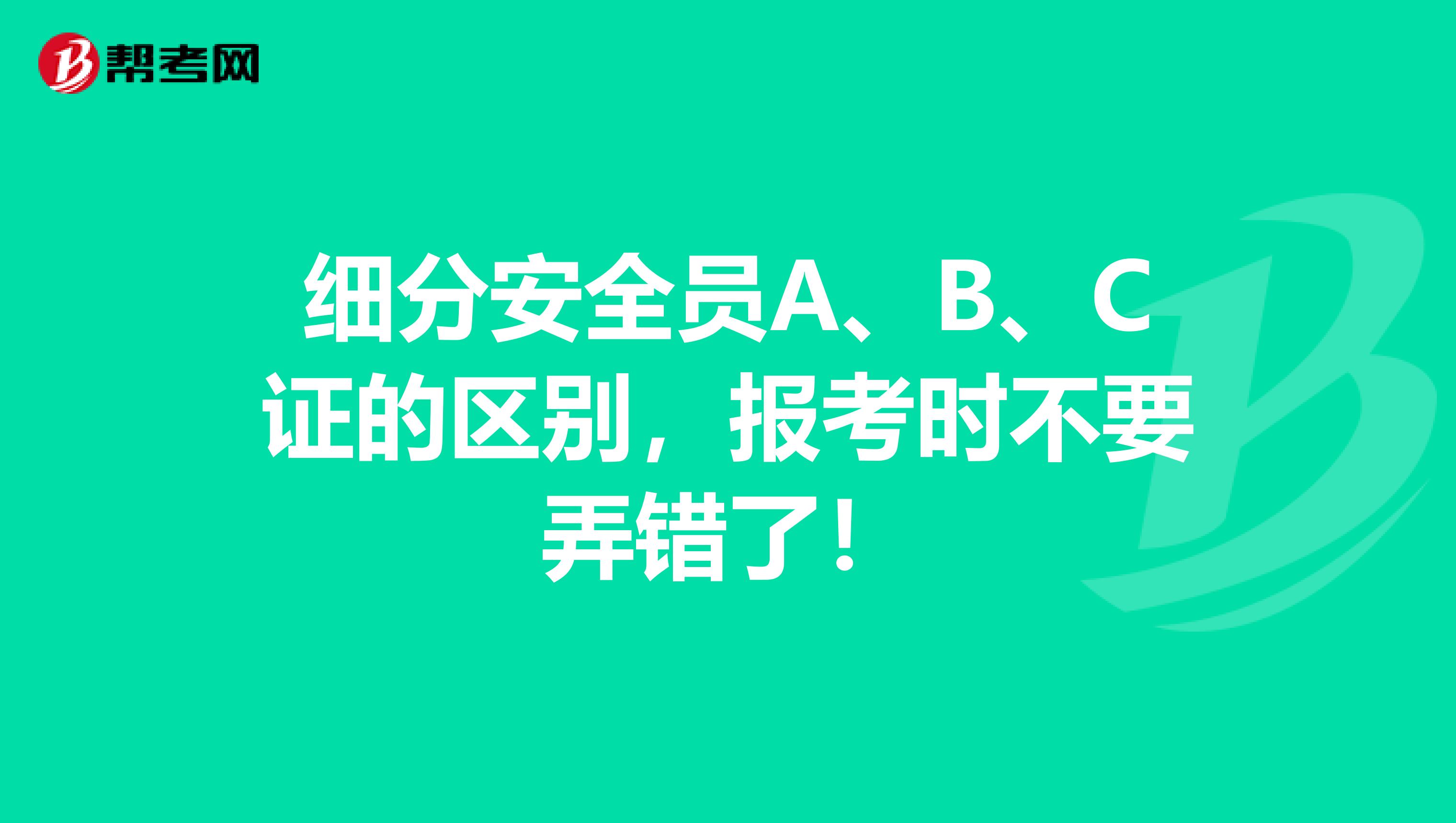 细分安全员A、B、C证的区别，报考时不要弄错了！