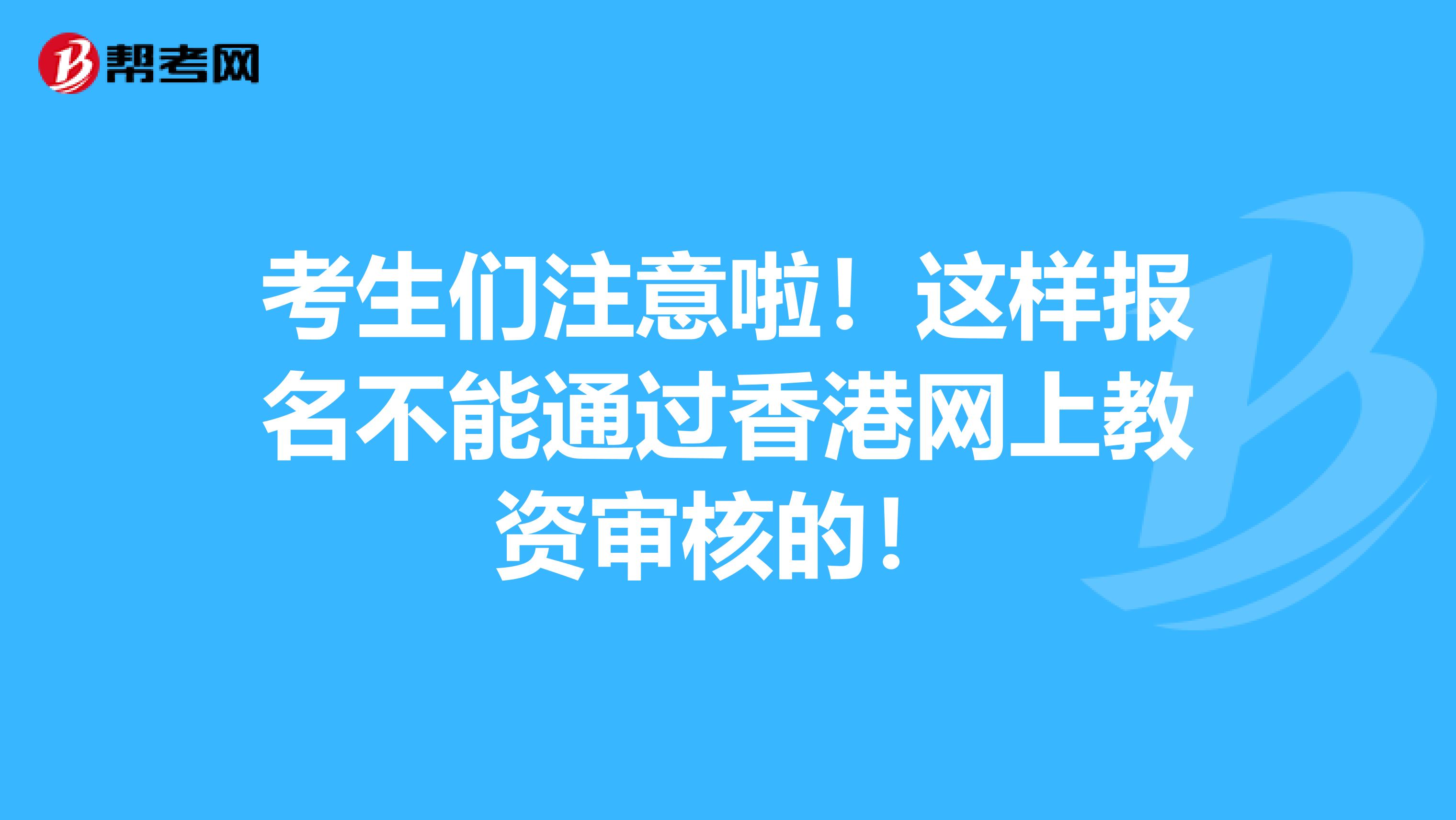 考生们注意啦！这样报名不能通过香港网上教资审核的！