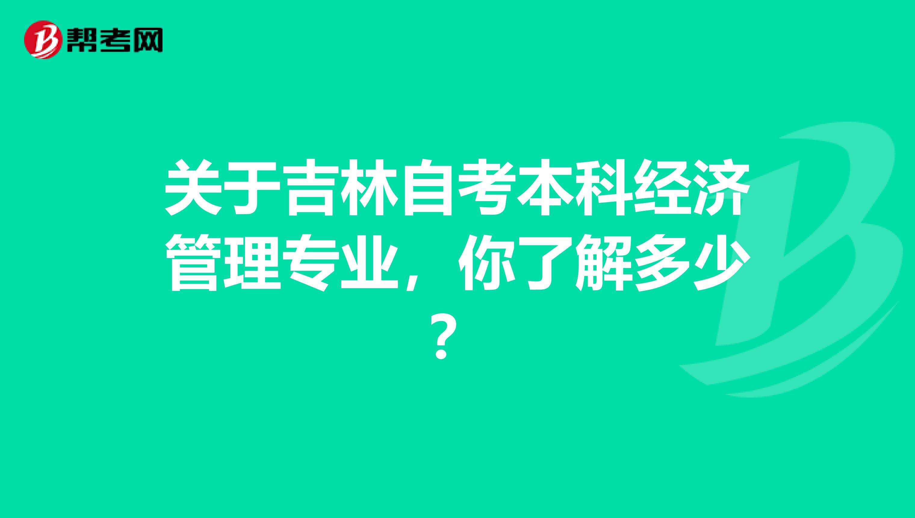 关于吉林自考本科经济管理专业，你了解多少？