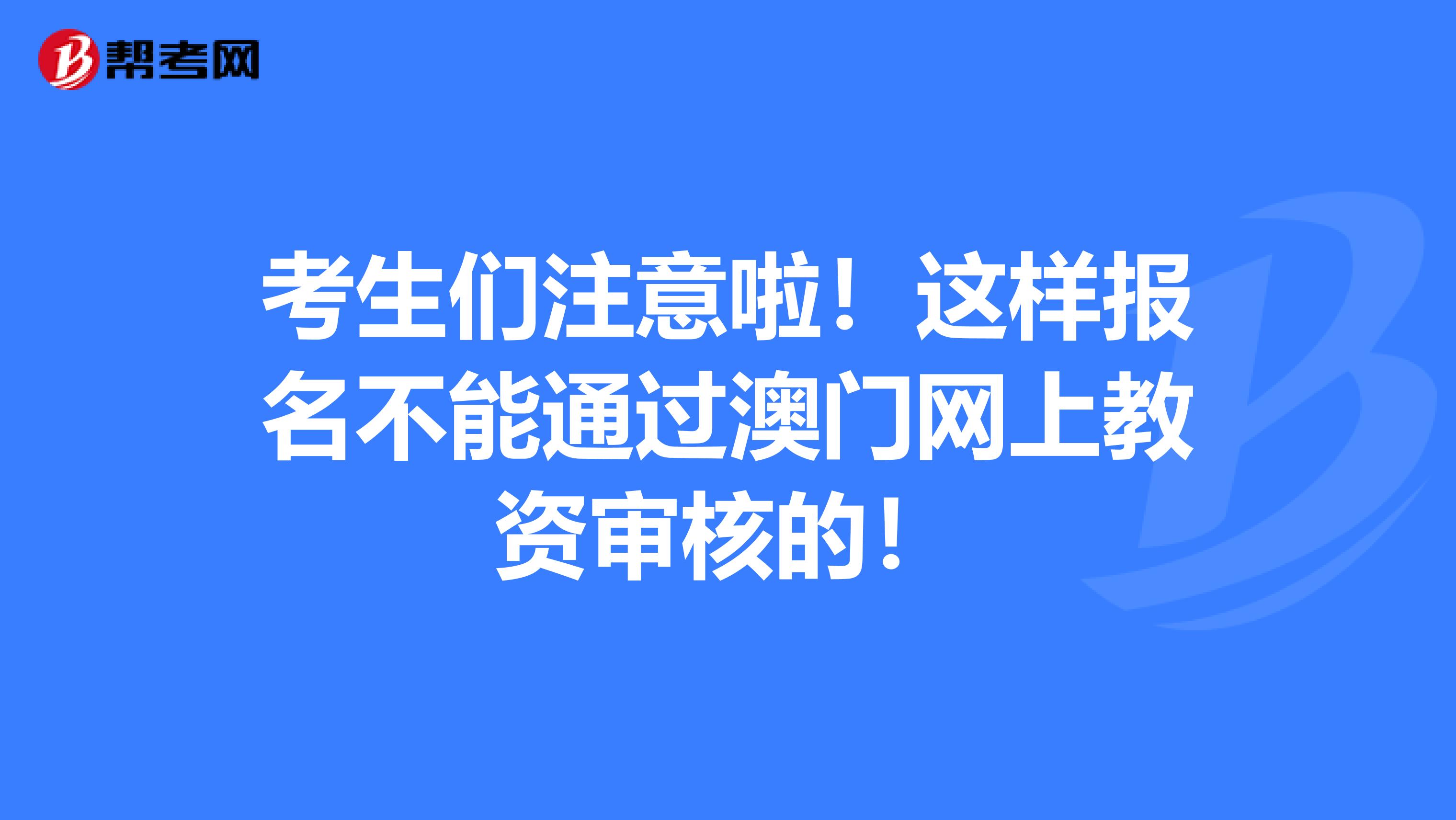 考生们注意啦！这样报名不能通过澳门网上教资审核的！