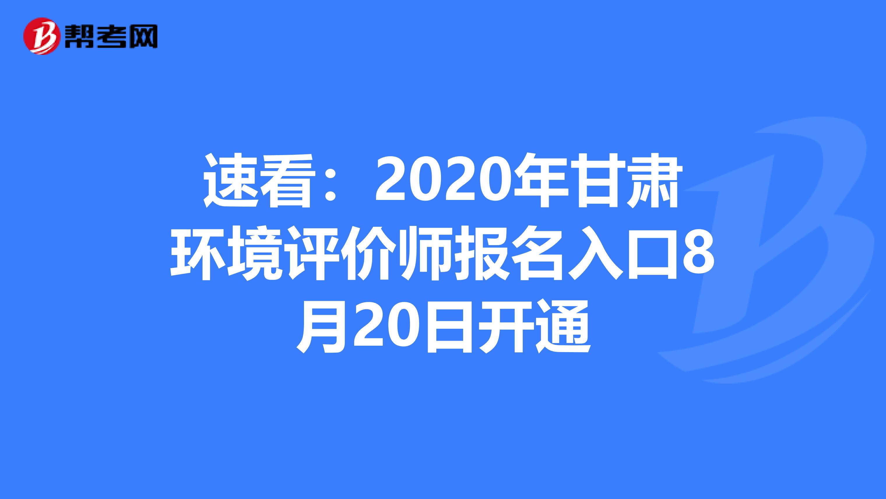 速看：2020年甘肃环境评价师报名入口8月20日开通