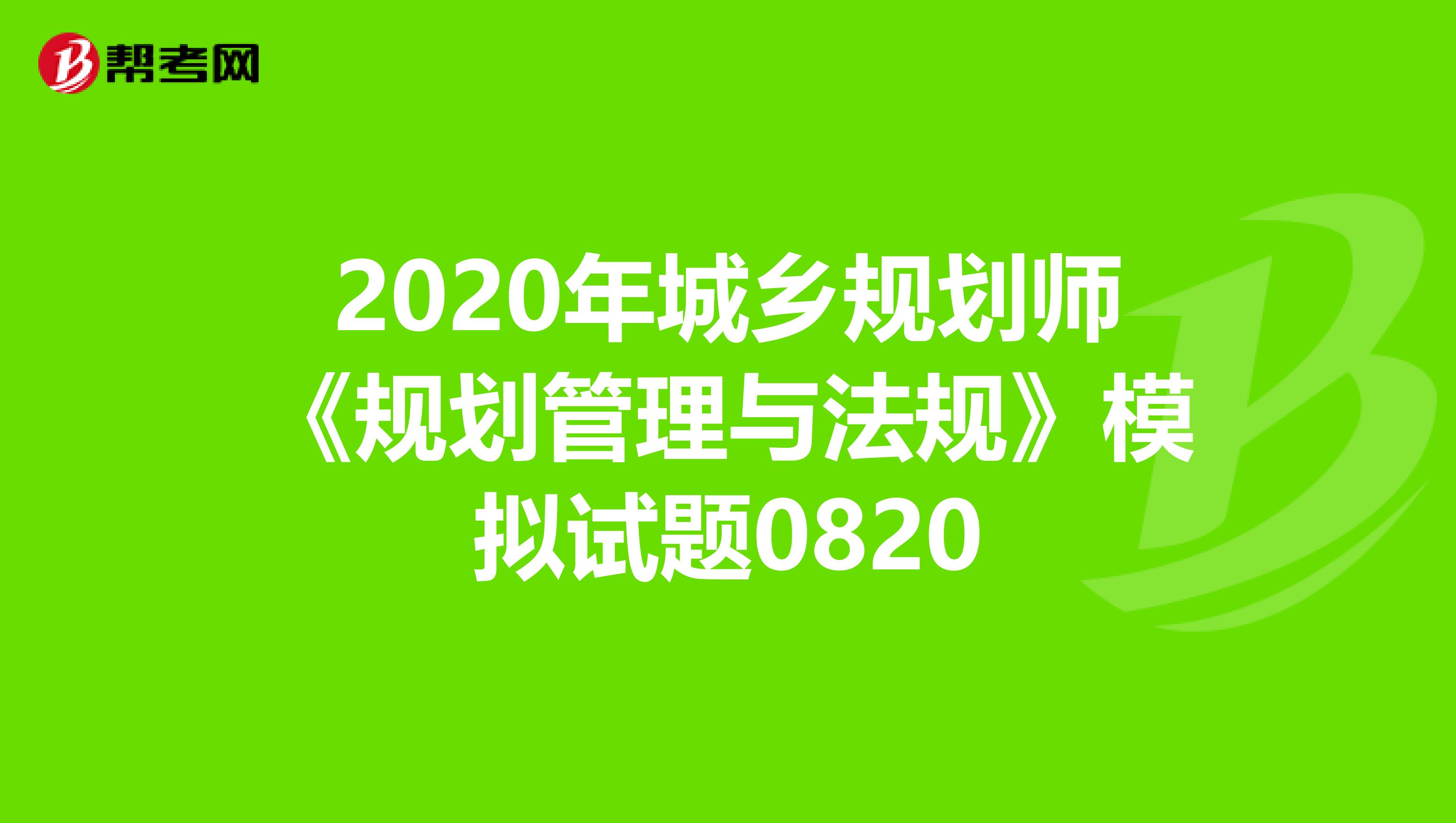 2020年城乡规划师《规划管理与法规》模拟试题0820