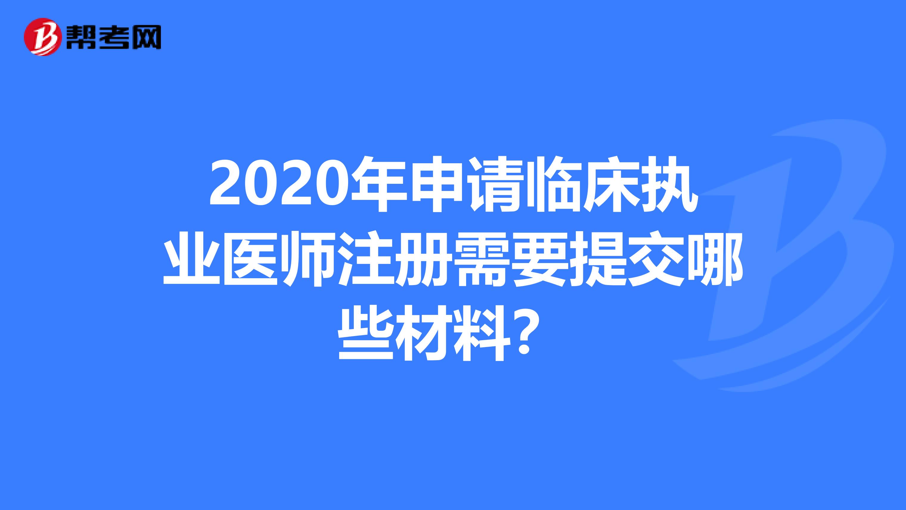 2020年申请临床执业医师注册需要提交哪些材料？