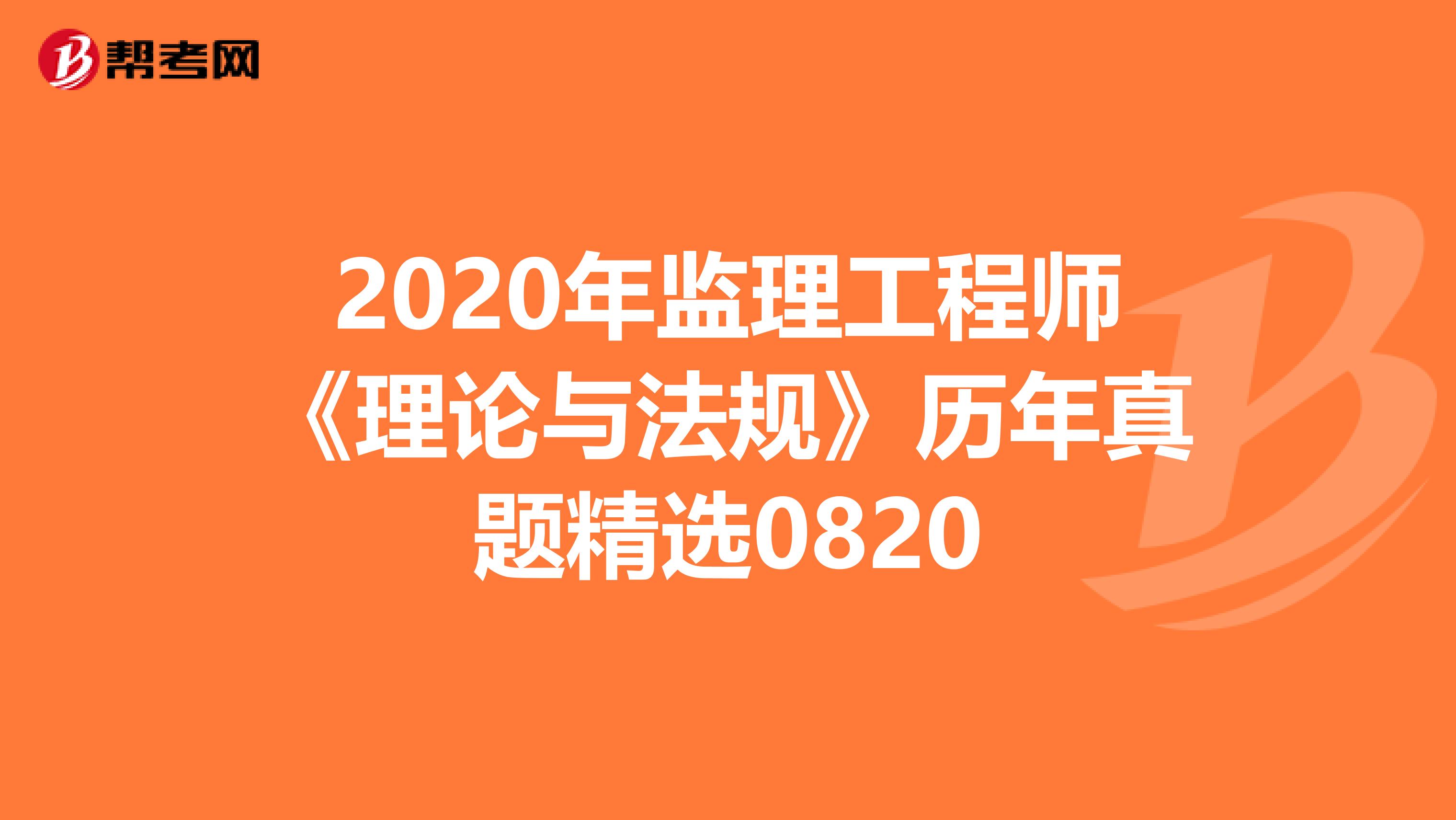2020年监理工程师《理论与法规》历年真题精选0820