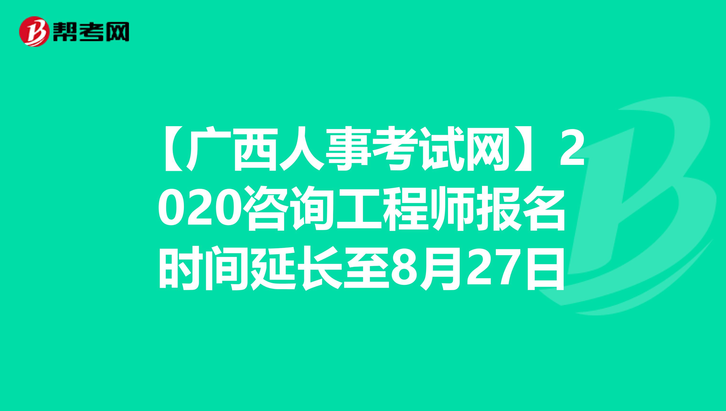 【广西人事考试网】2020咨询工程师报名时间延长至8月27日
