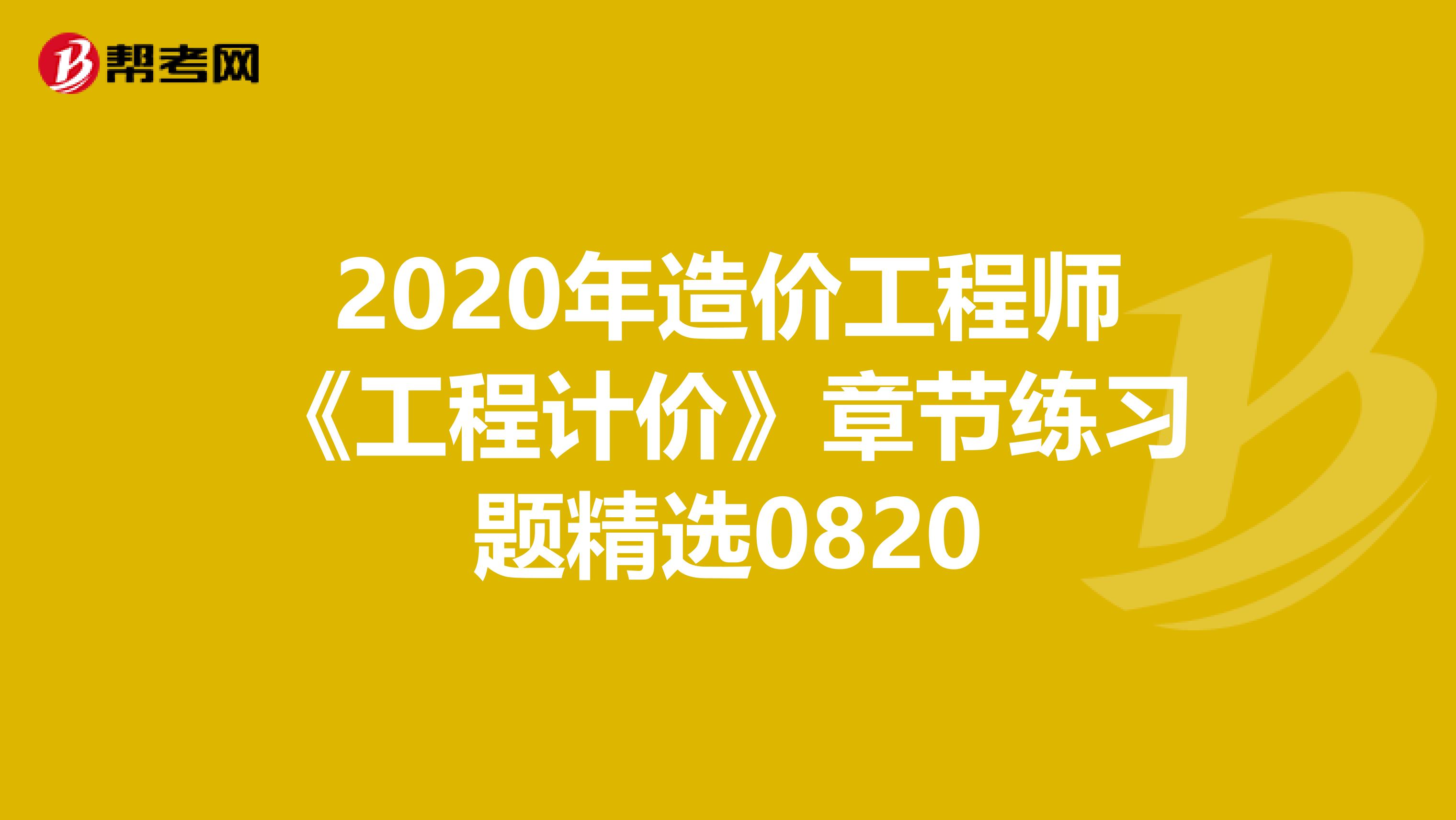 2020年造价工程师《工程计价》章节练习题精选0820