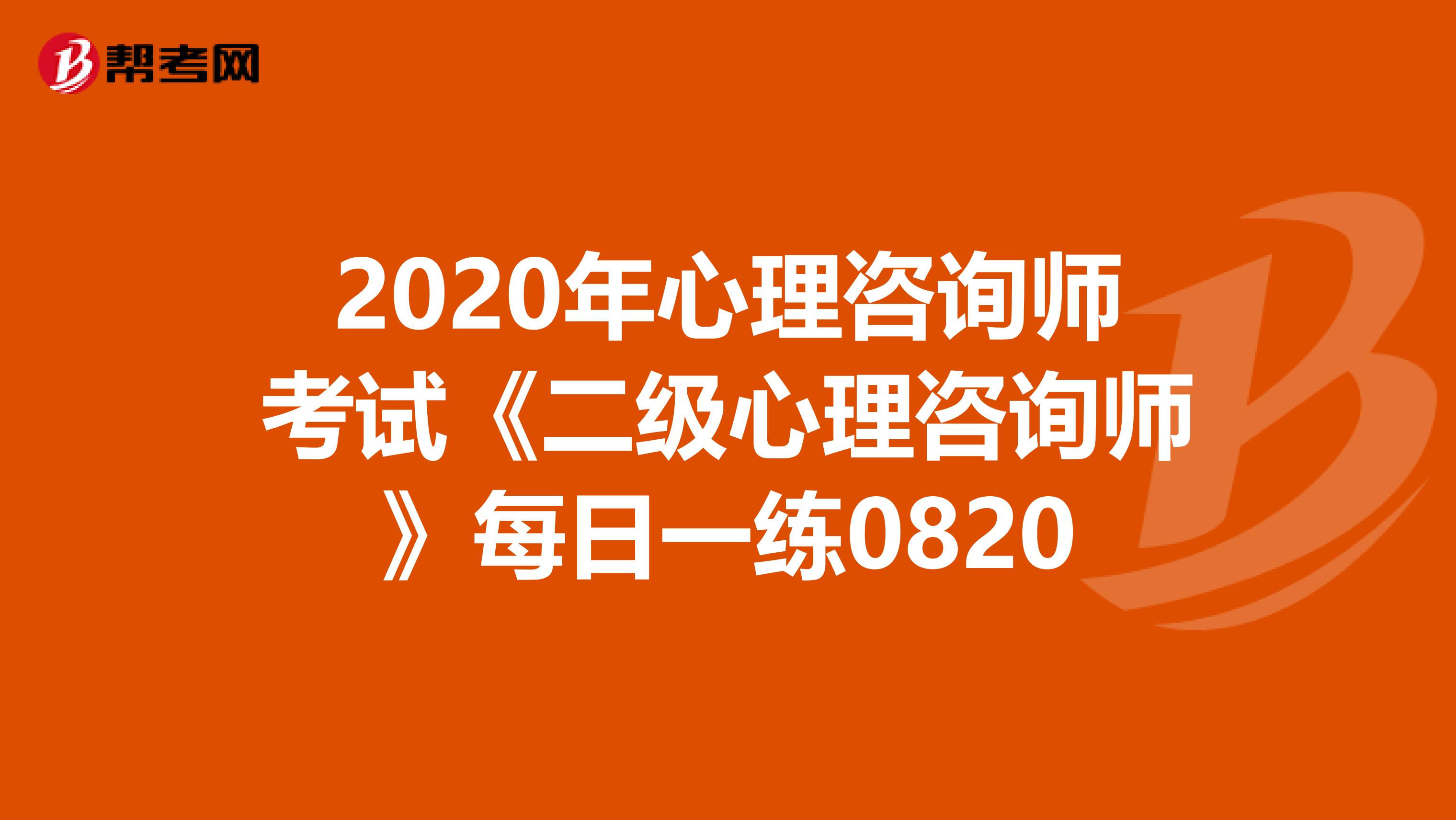 2020年心理咨询师考试《二级心理咨询师》每日一练0820