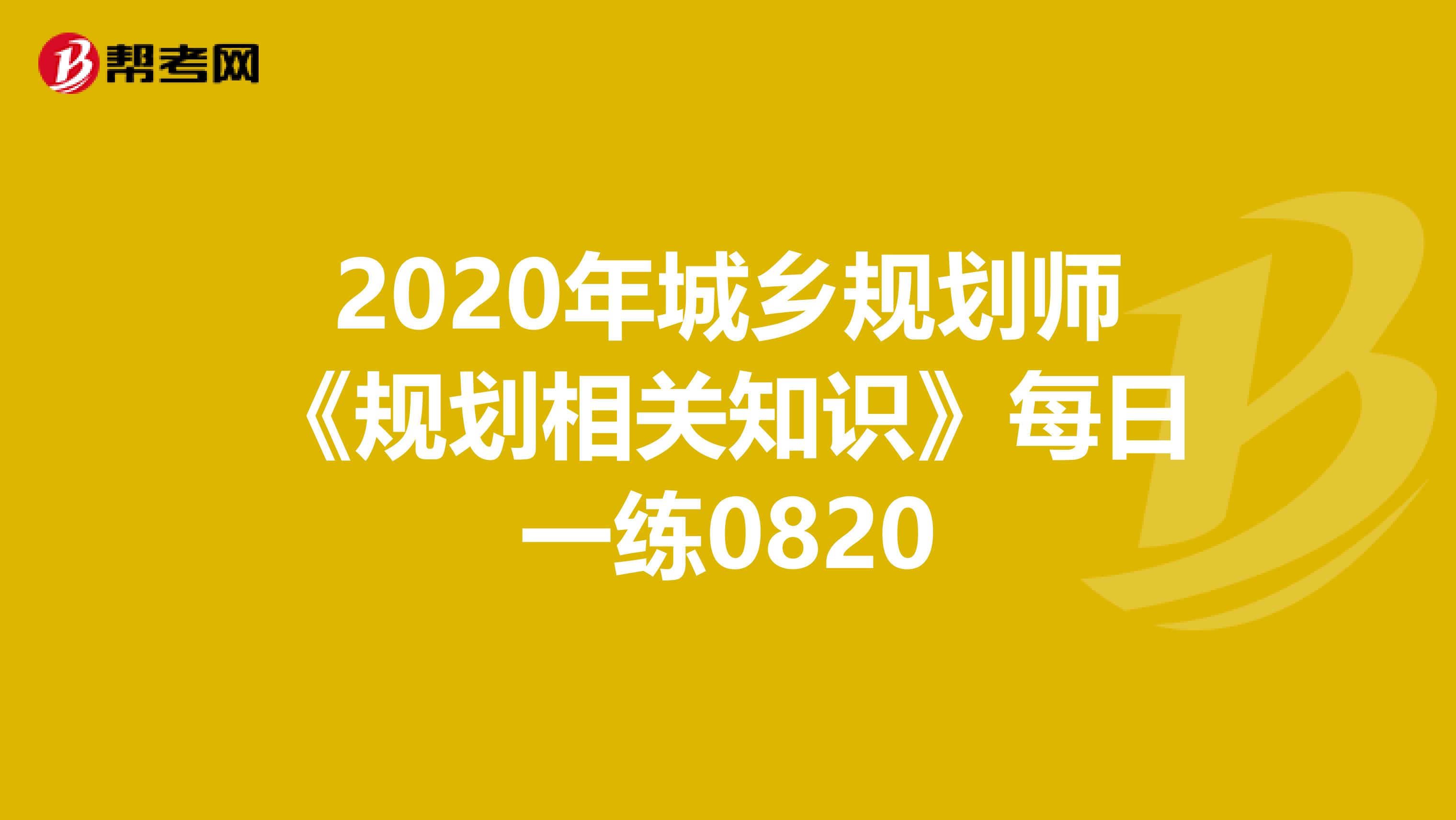 2020年城乡规划师《规划相关知识》每日一练0820
