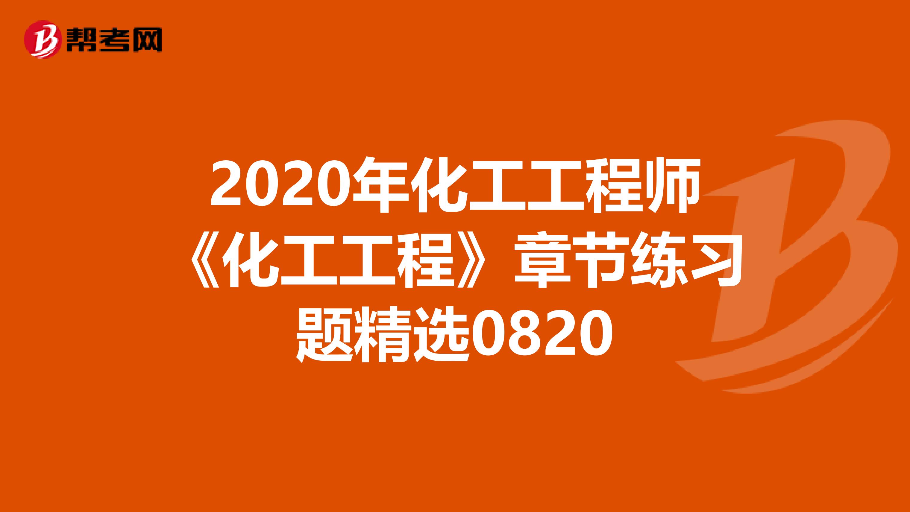 2020年化工工程师《化工工程》章节练习题精选0820