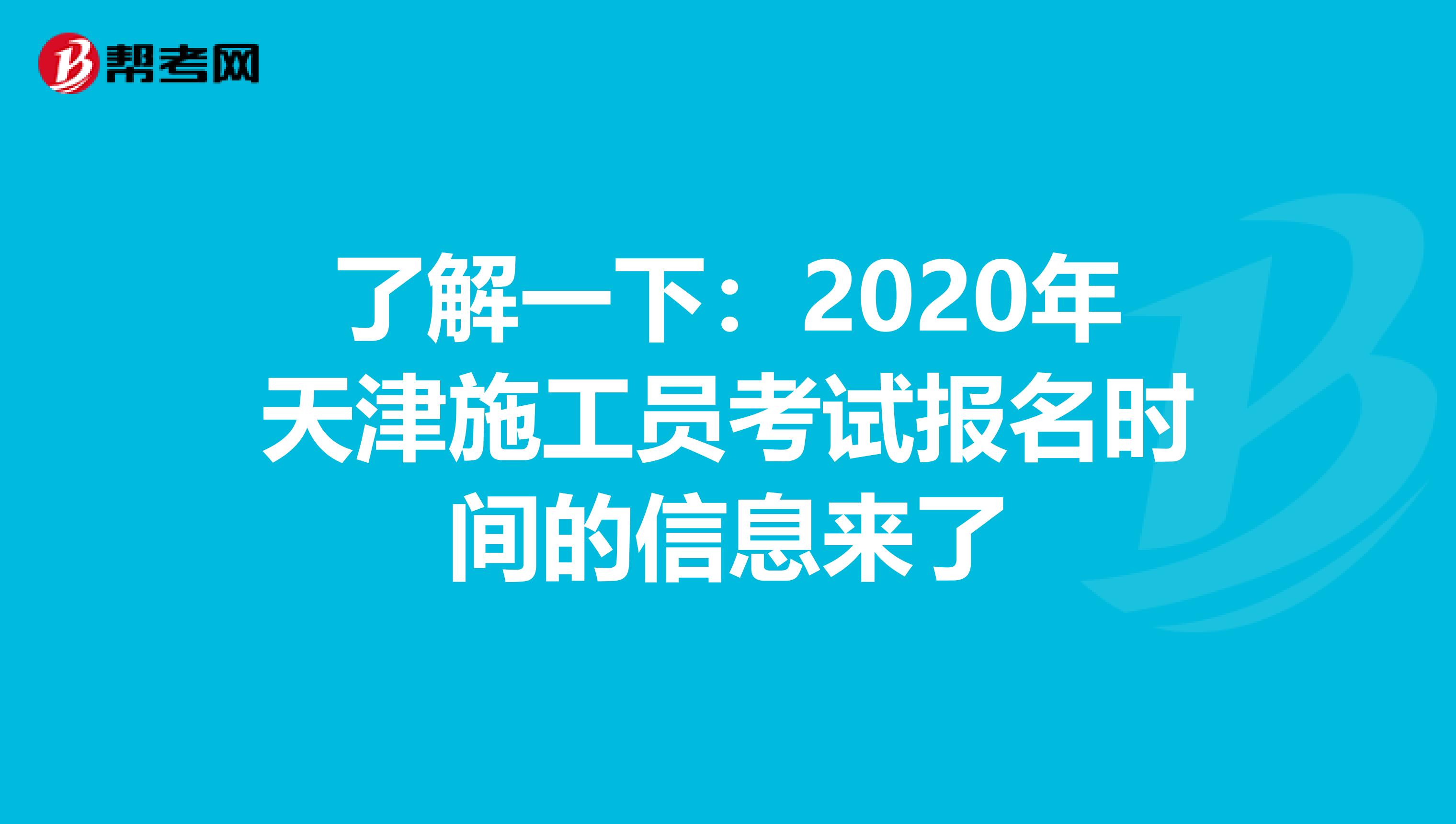 了解一下：2020年天津施工员考试报名时间的信息来了