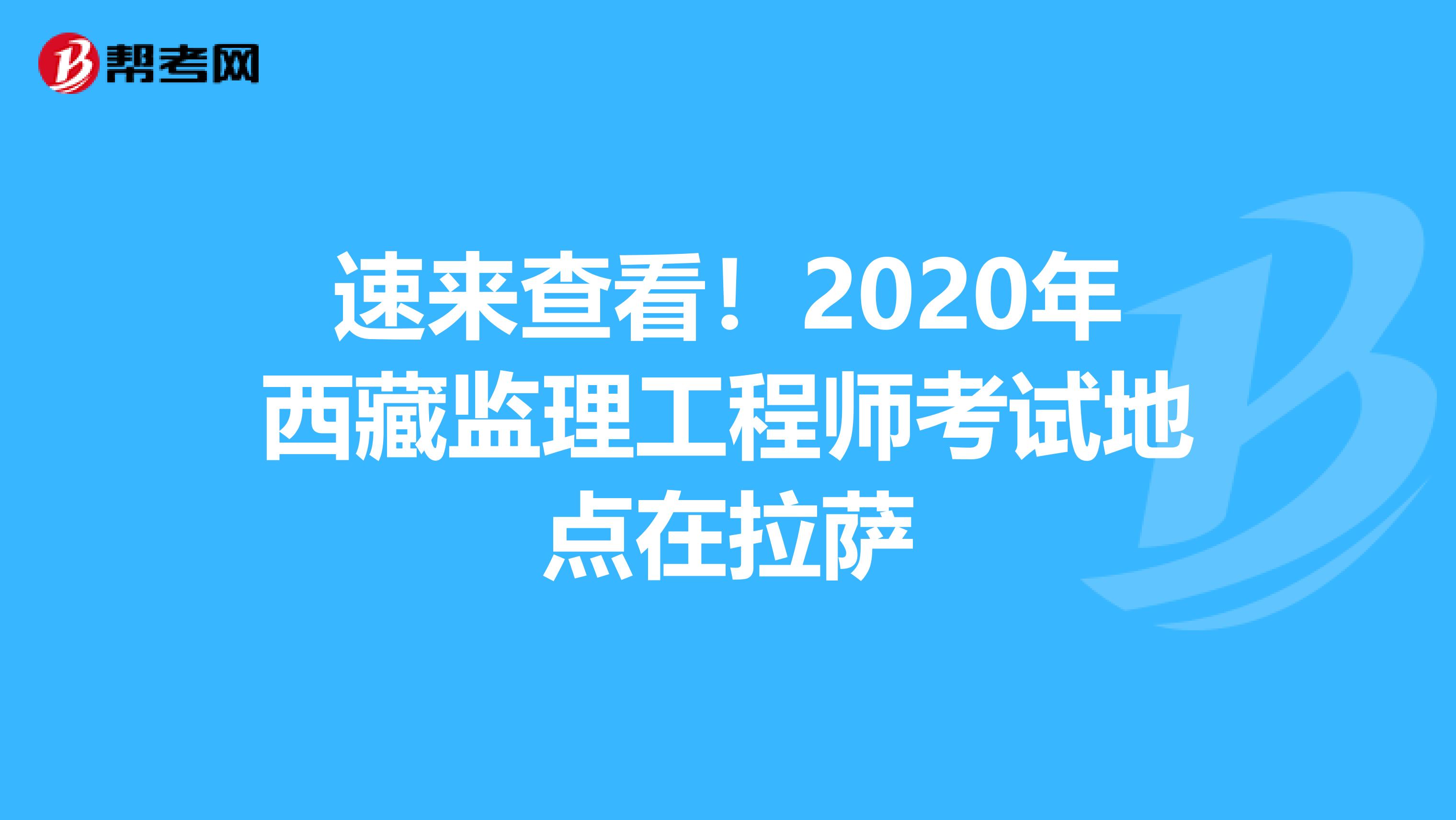 速来查看！2020年西藏监理工程师考试地点在拉萨