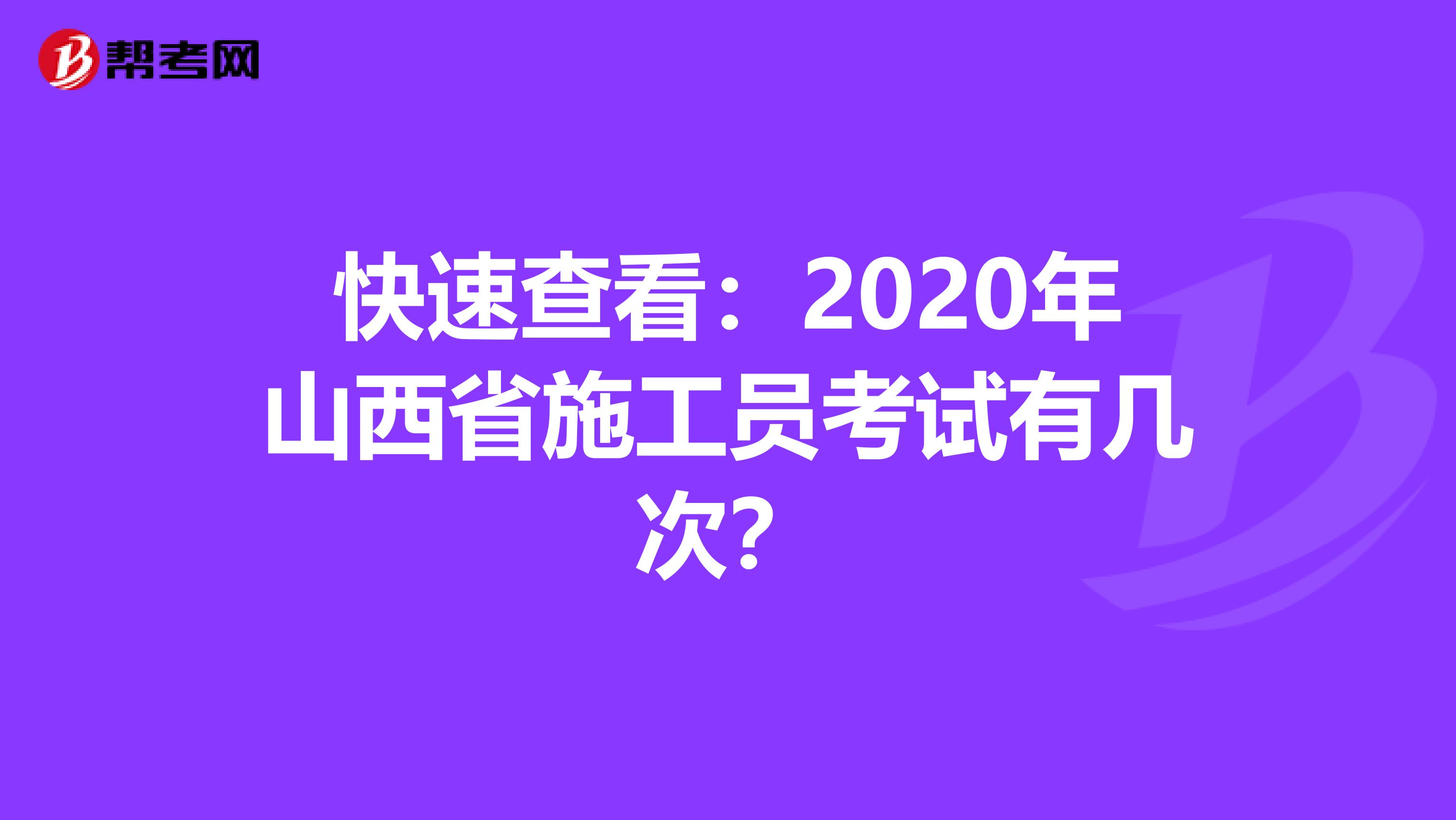 快速查看：2020年山西省施工员考试有几次？