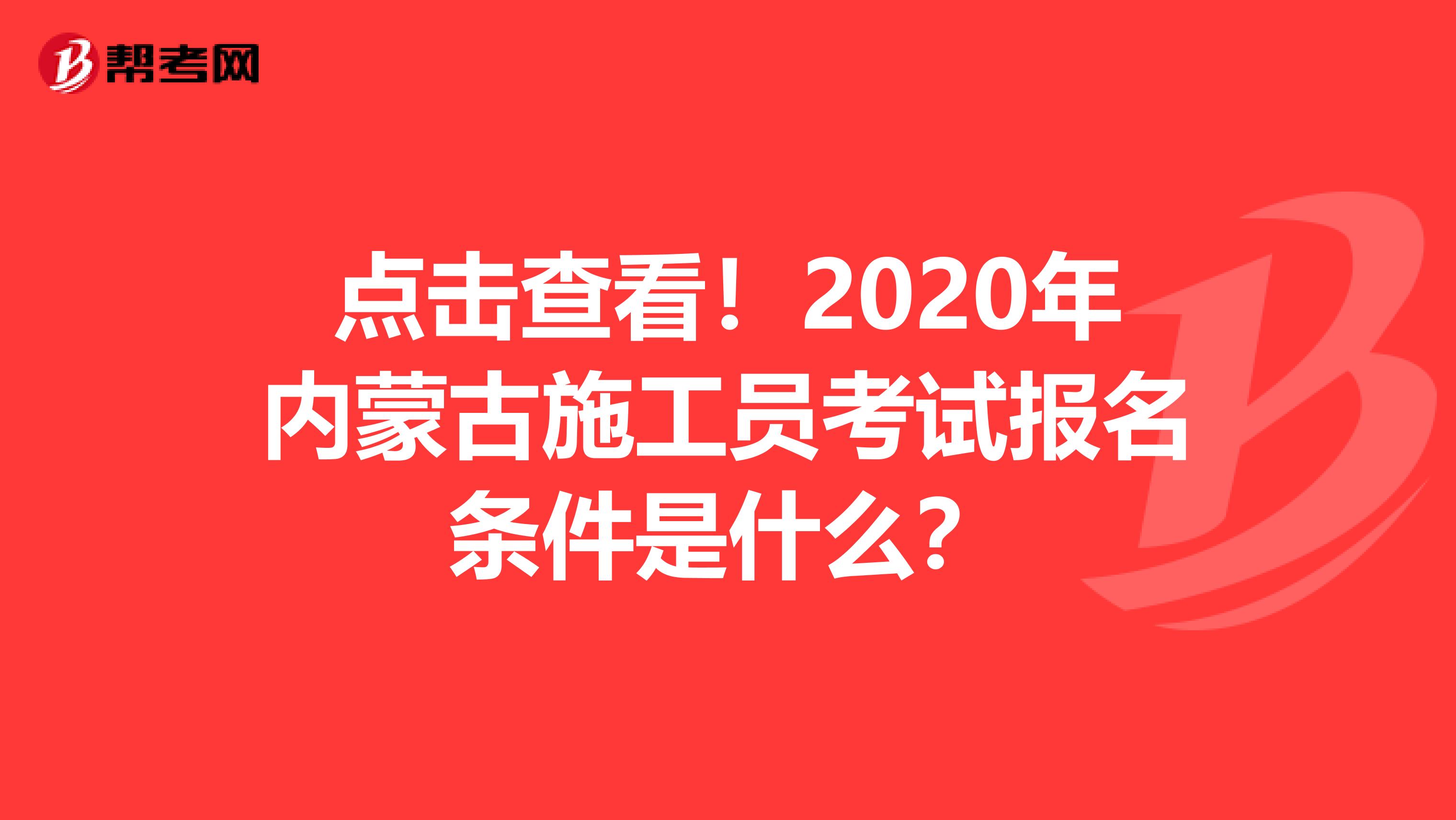 点击查看！2020年内蒙古施工员考试报名条件是什么？