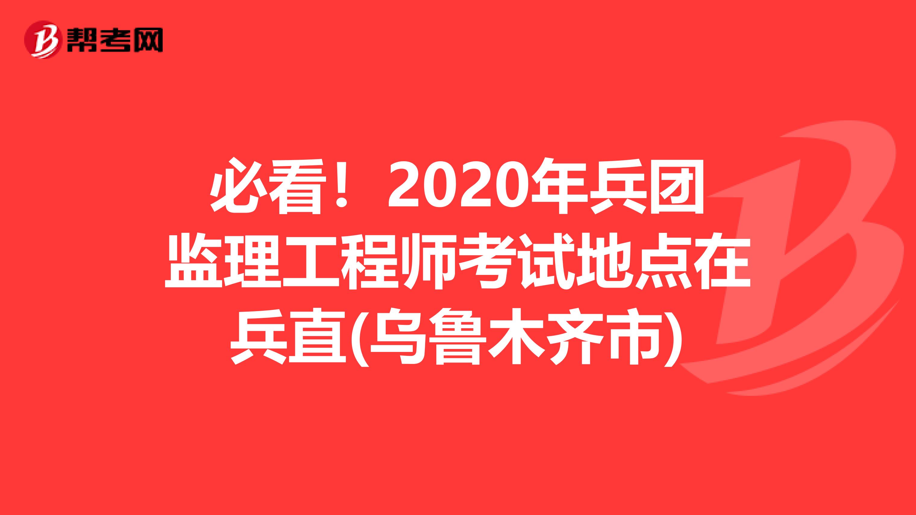 必看！2020年兵团监理工程师考试地点在兵直(乌鲁木齐市)