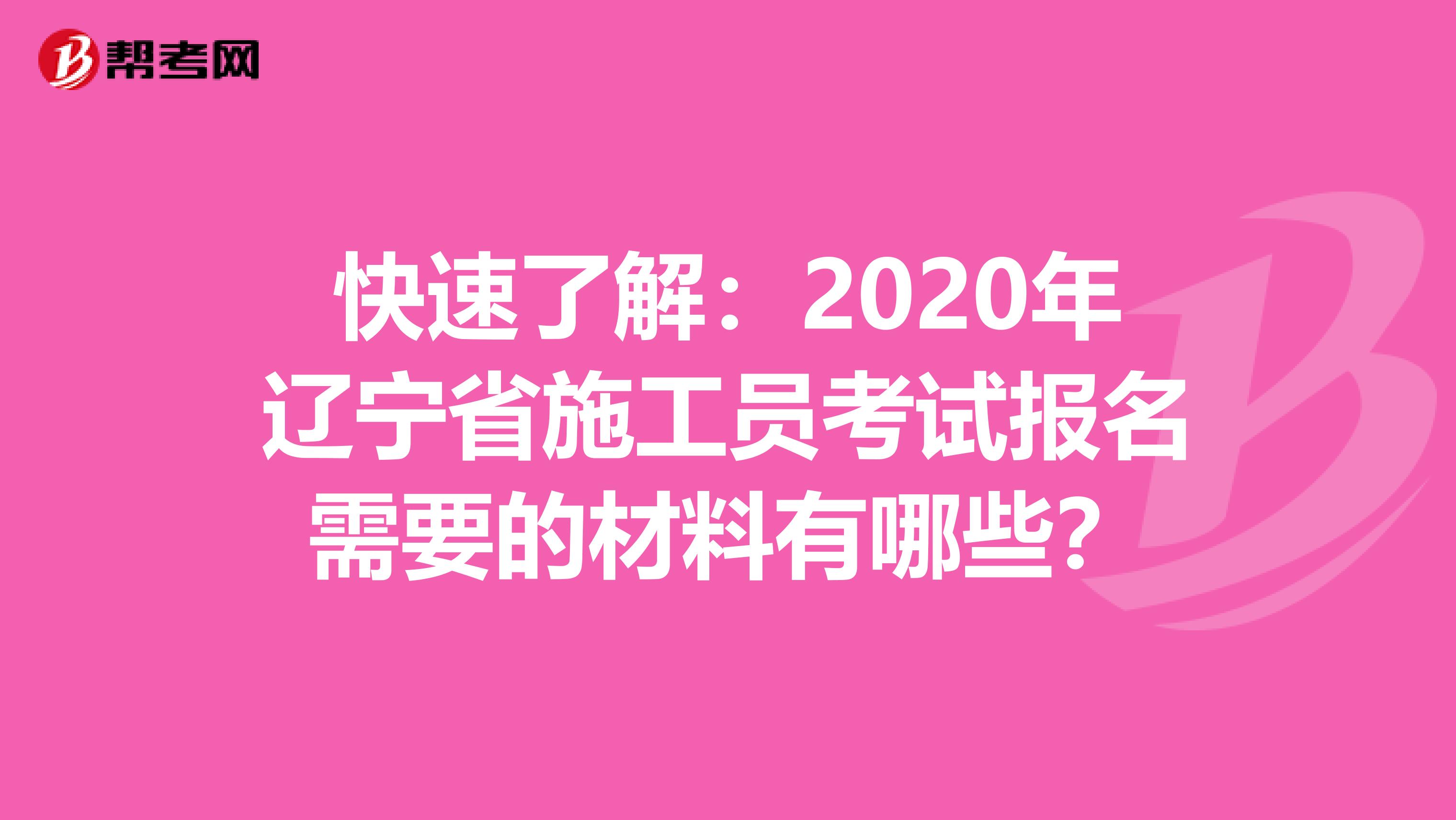 快速了解：2020年辽宁省施工员考试报名需要的材料有哪些？