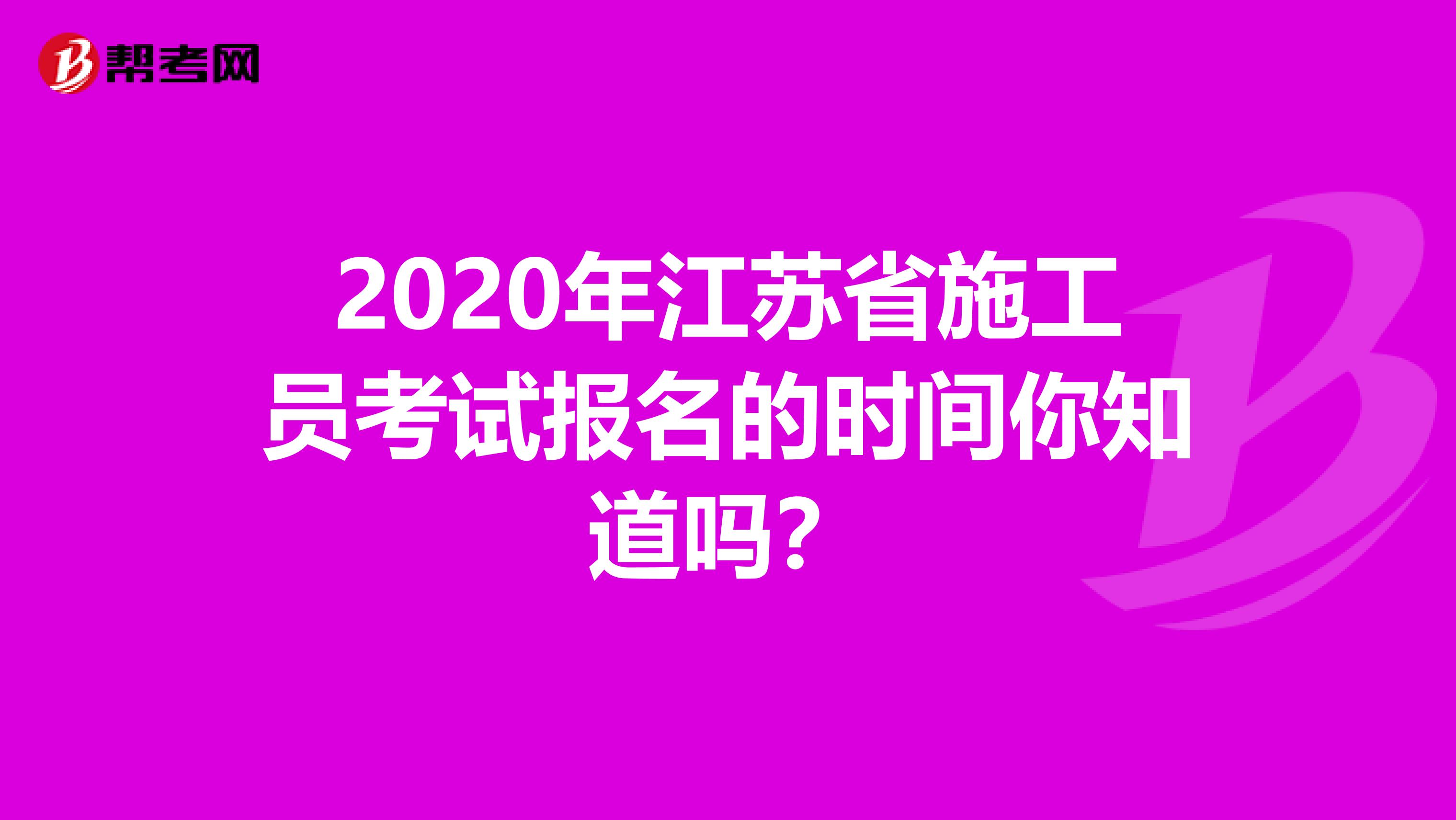 2020年江苏省施工员考试报名的时间你知道吗？
