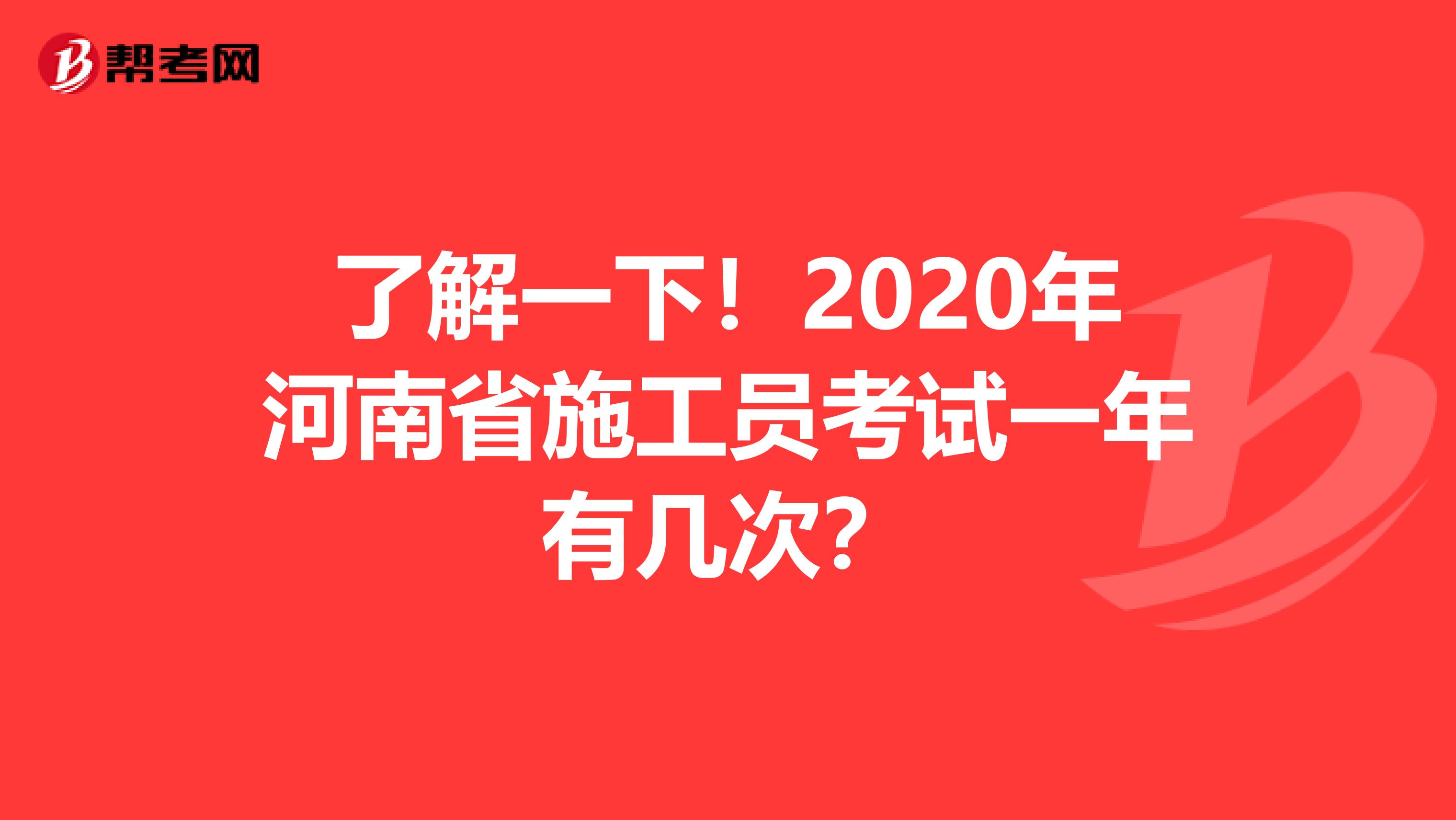 了解一下！2020年河南省施工员考试一年有几次？