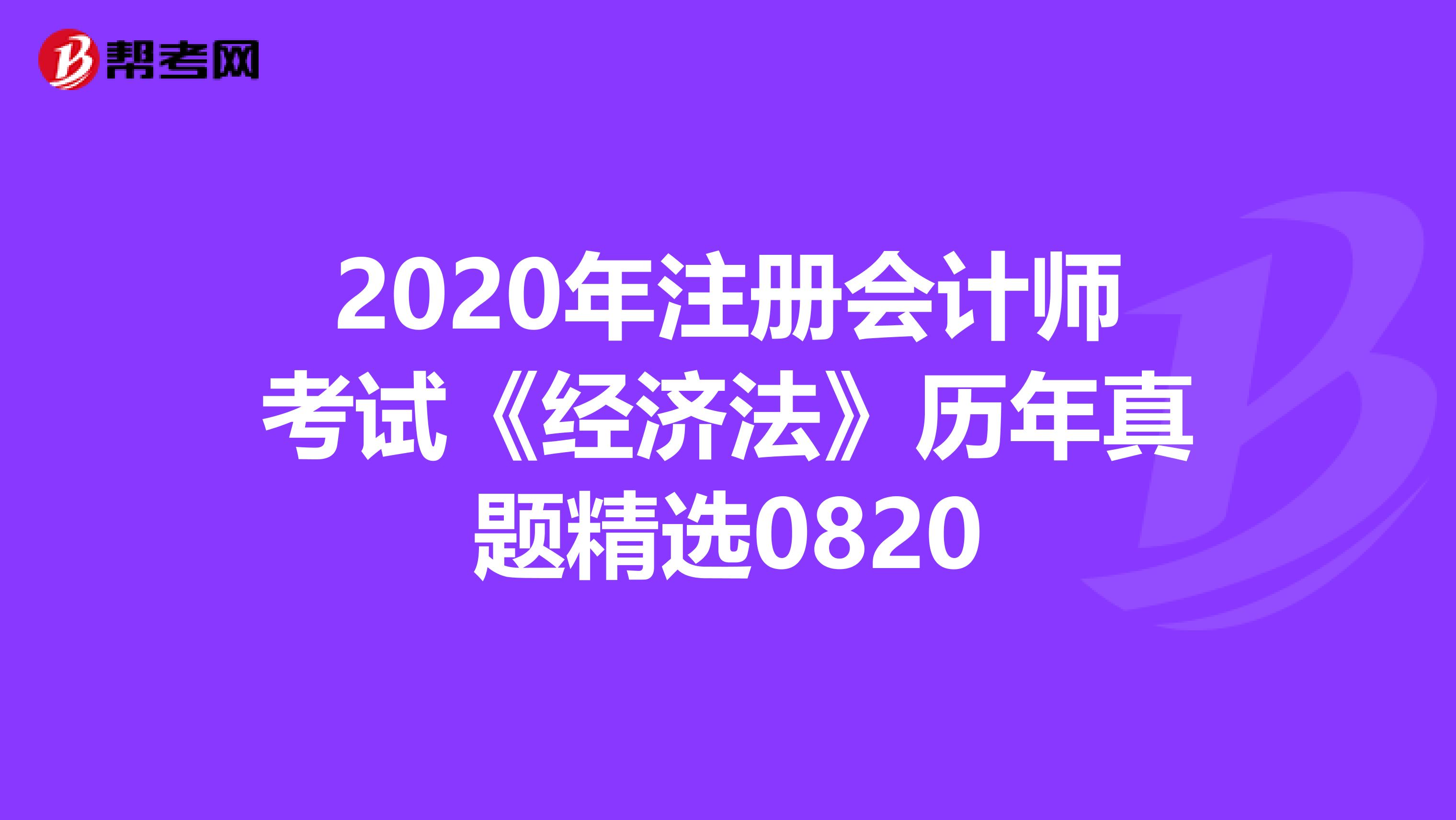 2020年注冊會計師考試《經(jīng)濟法》歷年真題精選0820
