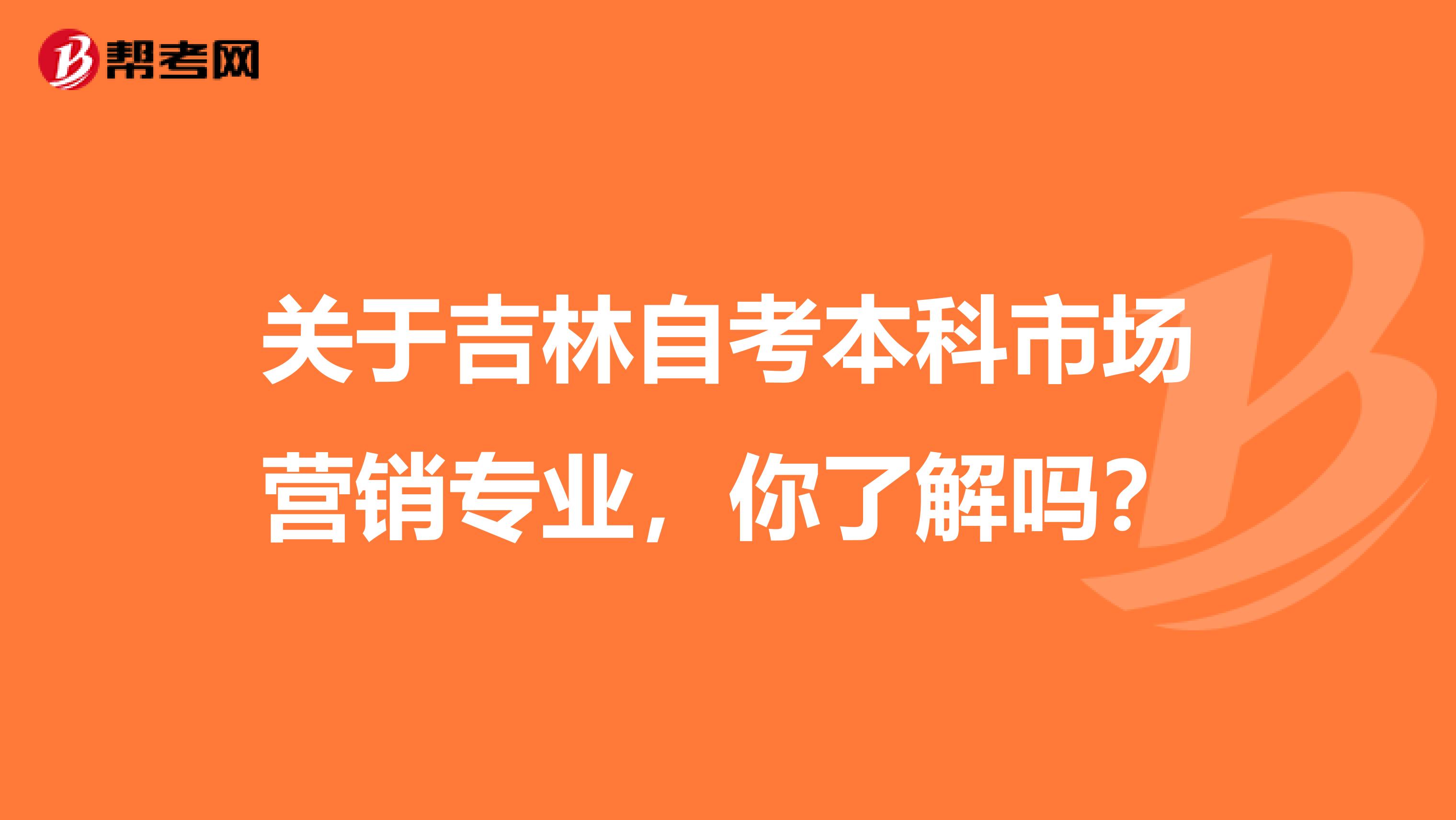 关于吉林自考本科市场营销专业，你了解吗？