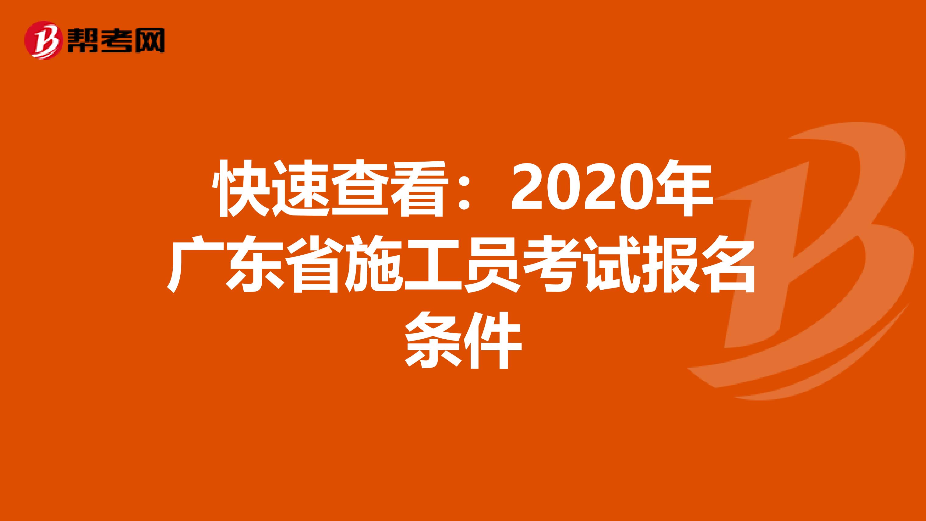 快速查看：2020年广东省施工员考试报名条件